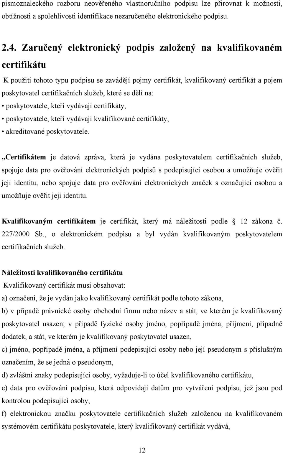 které se dělí na: poskytovatele, kteří vydávají certifikáty, poskytovatele, kteří vydávají kvalifikované certifikáty, akreditované poskytovatele.