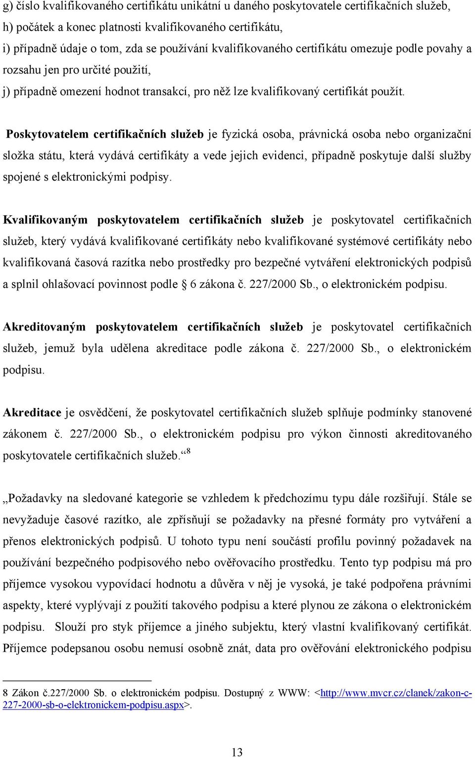 Poskytovatelem certifikačních sluţeb je fyzická osoba, právnická osoba nebo organizační složka státu, která vydává certifikáty a vede jejich evidenci, případně poskytuje další služby spojené s