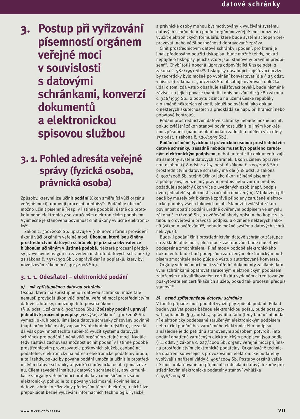 Podání je obecně možno učinit písemně (resp. v listinné podobě), ústně do protokolu nebo elektronicky se zaručeným elektronickým podpisem.