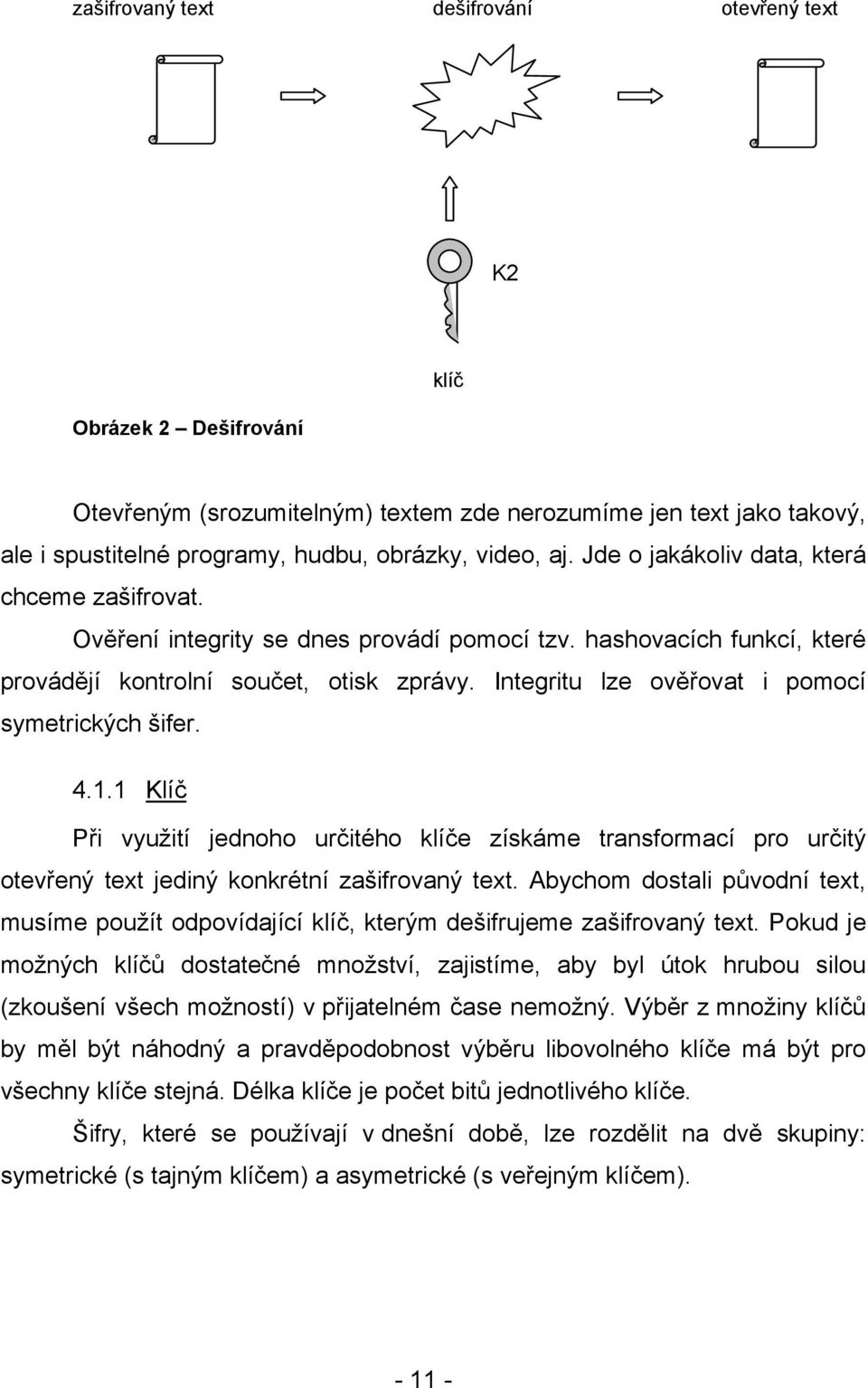 Integritu lze ověřovat i pomocí symetrických šifer. 4.1.1 Klíč Při využití jednoho určitého klíče získáme transformací pro určitý otevřený text jediný konkrétní zašifrovaný text.