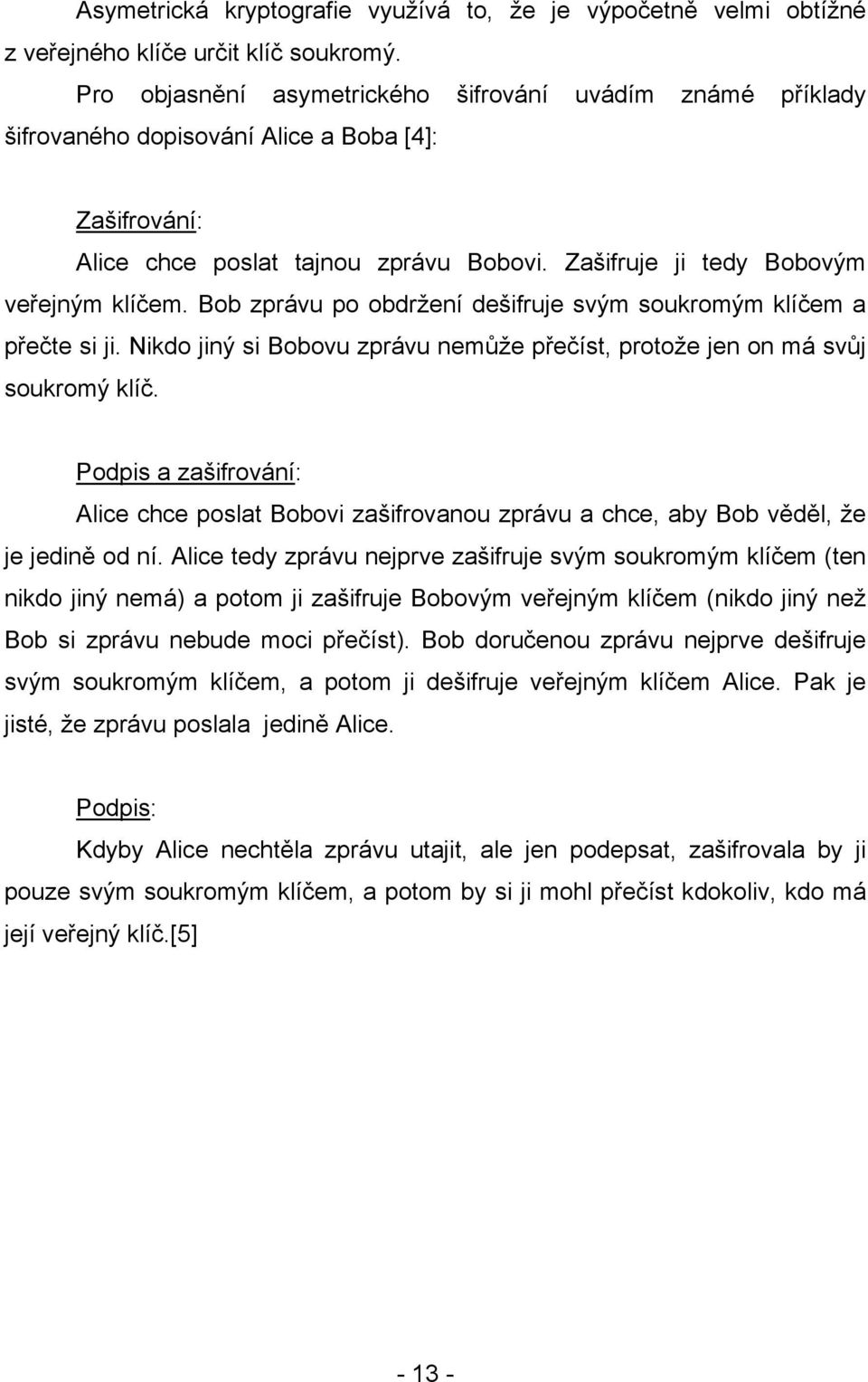 Bob zprávu po obdržení dešifruje svým soukromým klíčem a přečte si ji. Nikdo jiný si Bobovu zprávu nemůže přečíst, protože jen on má svůj soukromý klíč.