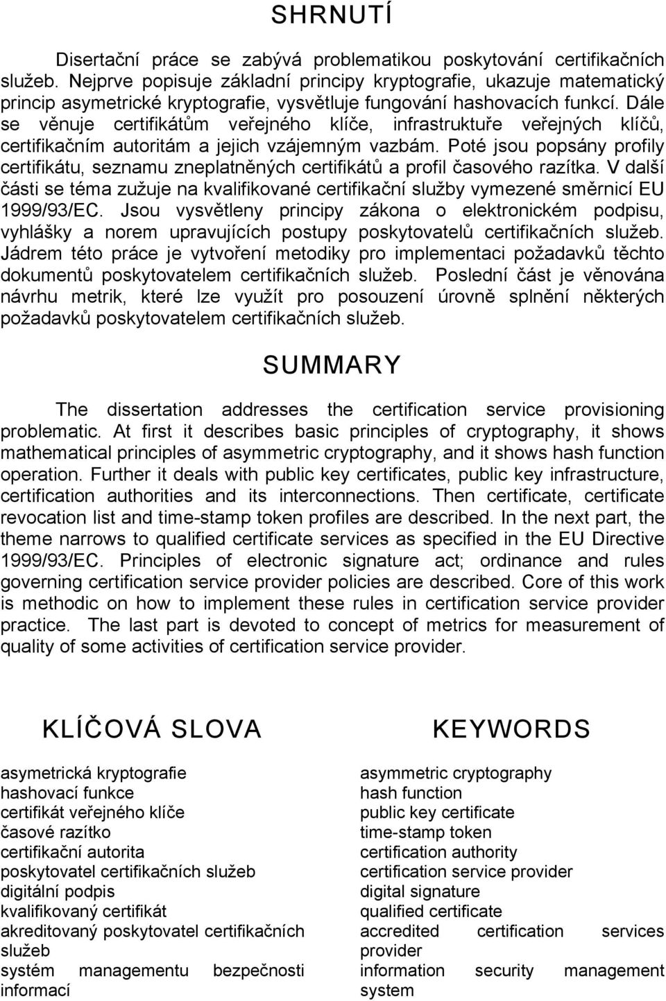 Dále se věnuje certifikátům veřejného klíče, infrastruktuře veřejných klíčů, certifikačním autoritám a jejich vzájemným vazbám.