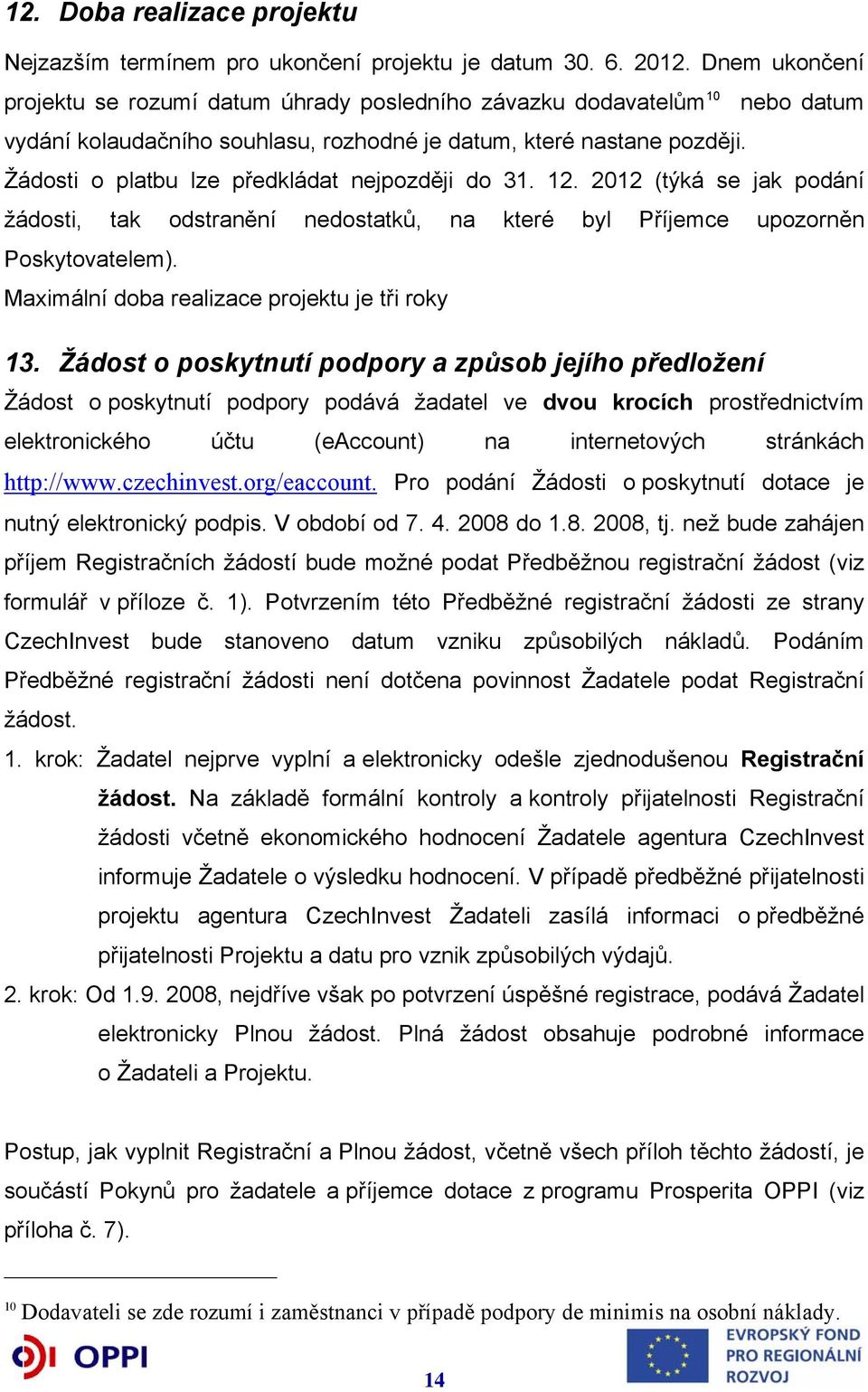 Žádosti o platbu lze předkládat nejpozději do 31. 12. 2012 (týká se jak podání žádosti, tak odstranění nedostatků, na které byl Příjemce upozorněn Poskytovatelem).