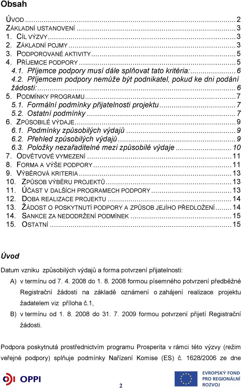 ..9 6.3. Položky nezařaditelné mezi způsobilé výdaje...10 7. ODVĚTVOVÉ VYMEZENÍ...11 8. FORMA A VÝŠE PODPORY...11 9. VÝBĚROVÁ KRITERIA...13 10. ZPŮSOB VÝBĚRU PROJEKTŮ...13 11.