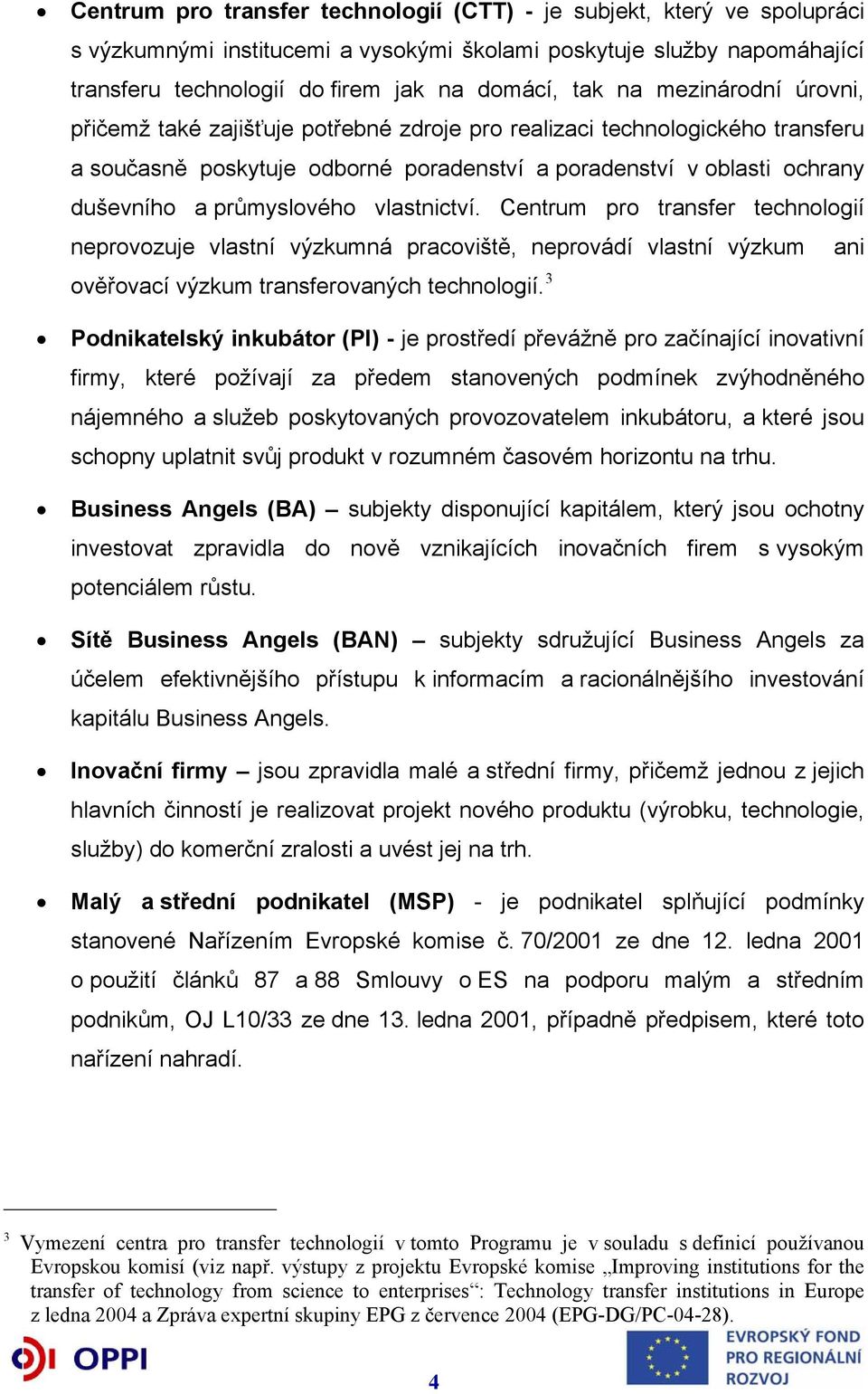 vlastnictví. Centrum pro transfer technologií neprovozuje vlastní výzkumná pracoviště, neprovádí vlastní výzkum ani ověřovací výzkum transferovaných technologií.