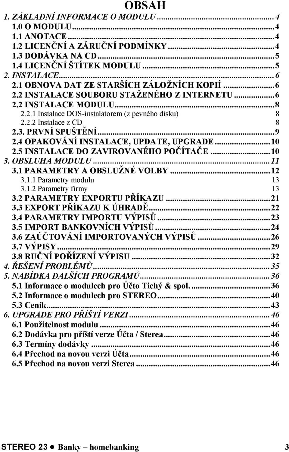 3. PRVNÍ SPUŠTĚNÍ... 9 2.4 OPAKOVÁNÍ INSTALACE, UPDATE, UPGRADE... 10 2.5 INSTALACE DO ZAVIROVANÉHO POČÍTAČE... 10 3. OBSLUHA MODULU... 11 3.1 PARAMETRY A OBSLUŽNÉ VOLBY... 12 3.1.1 Parametry modulu 13 3.