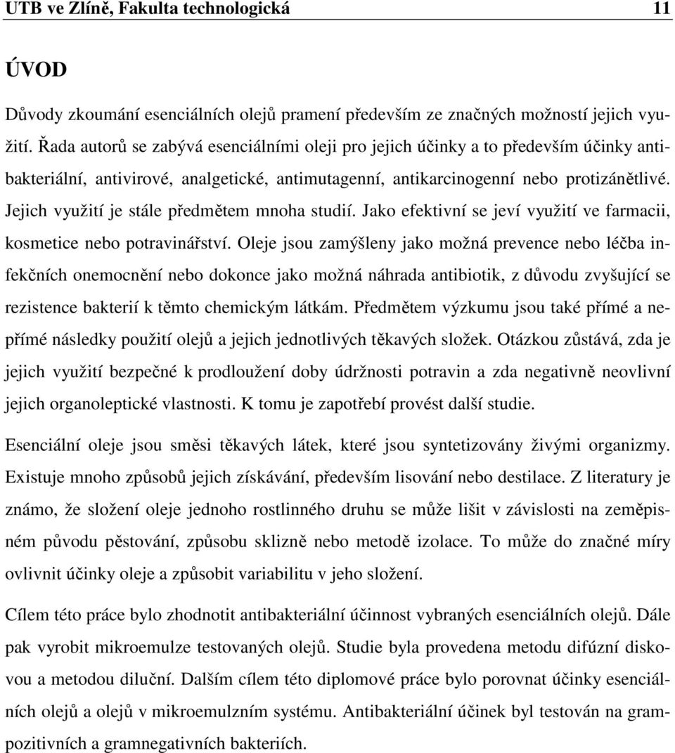 Jejich využití je stále předmětem mnoha studií. Jako efektivní se jeví využití ve farmacii, kosmetice nebo potravinářství.
