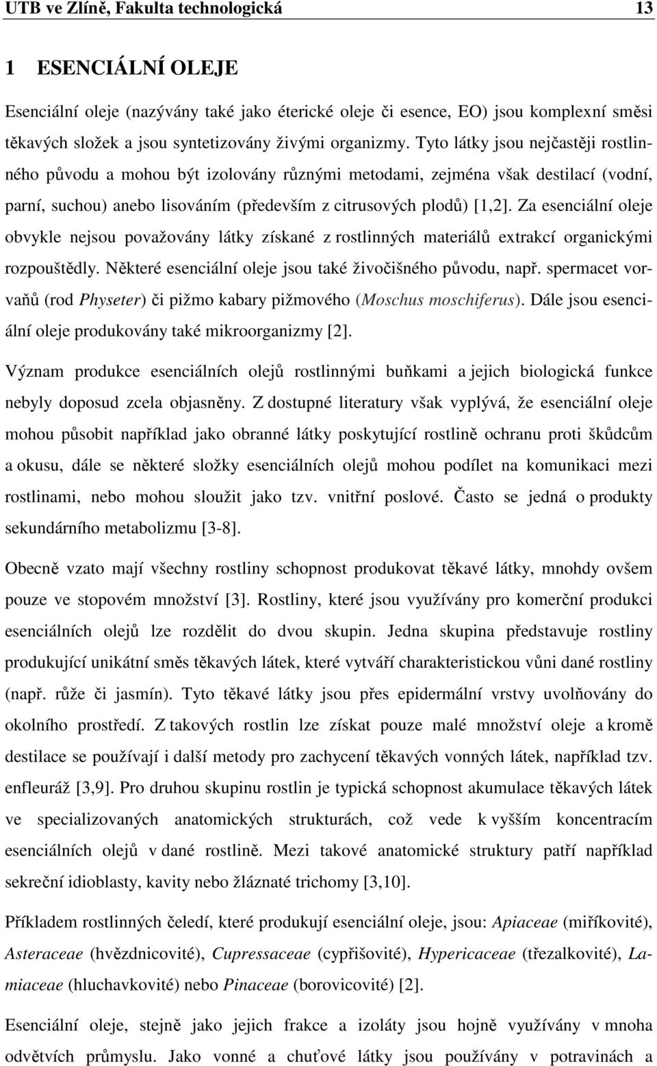 Za esenciální oleje obvykle nejsou považovány látky získané z rostlinných materiálů extrakcí organickými rozpouštědly. Některé esenciální oleje jsou také živočišného původu, např.