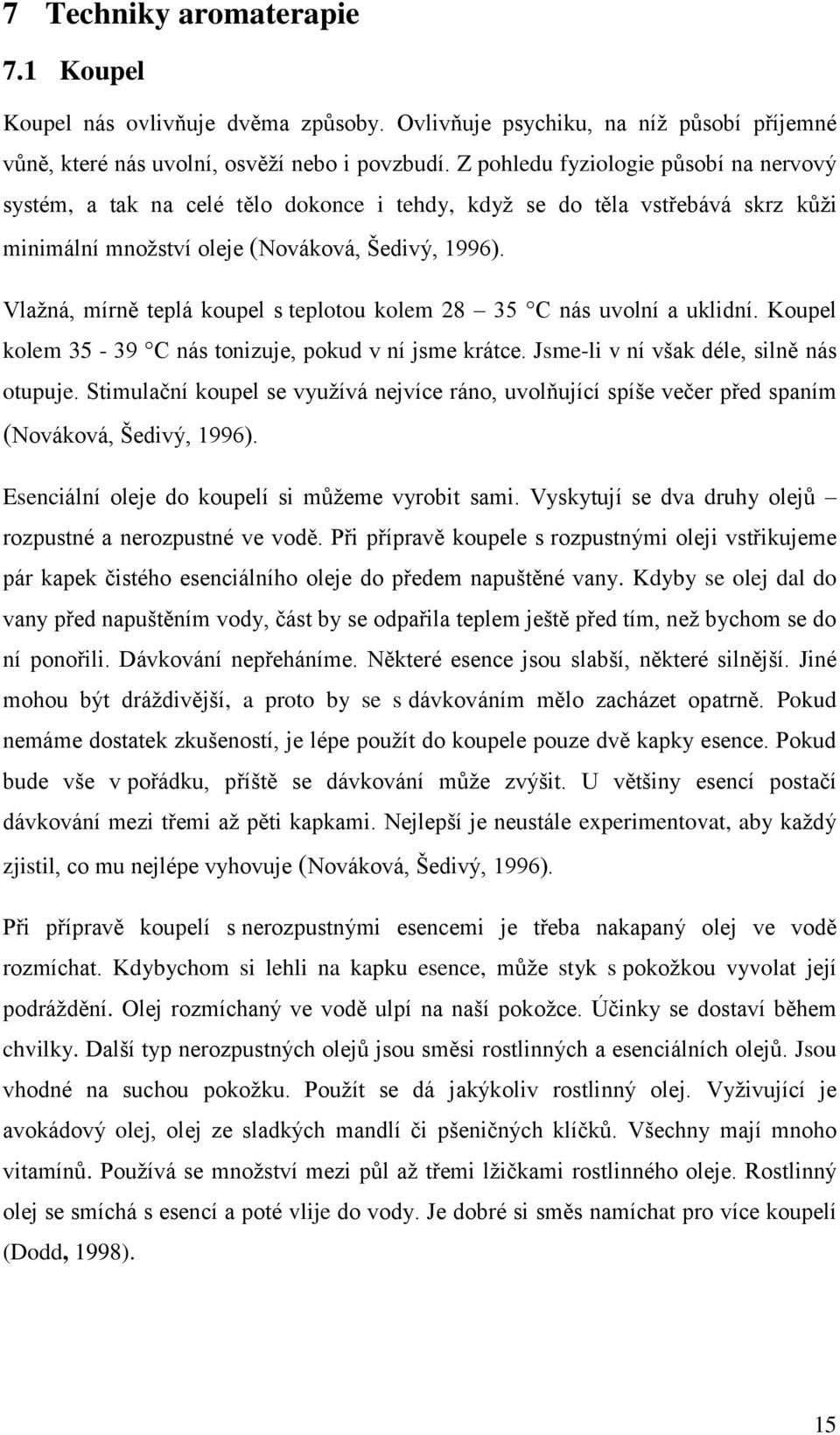 Vlažná, mírně teplá koupel s teplotou kolem 28 35 C nás uvolní a uklidní. Koupel kolem 35-39 C nás tonizuje, pokud v ní jsme krátce. Jsme-li v ní však déle, silně nás otupuje.