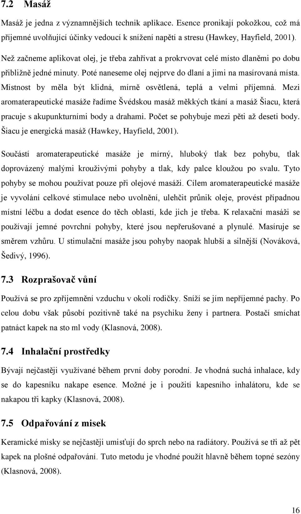 Místnost by měla být klidná, mírně osvětlená, teplá a velmi příjemná. Mezi aromaterapeutické masáže řadíme Švédskou masáž měkkých tkání a masáž Šiacu, která pracuje s akupunkturními body a drahami.