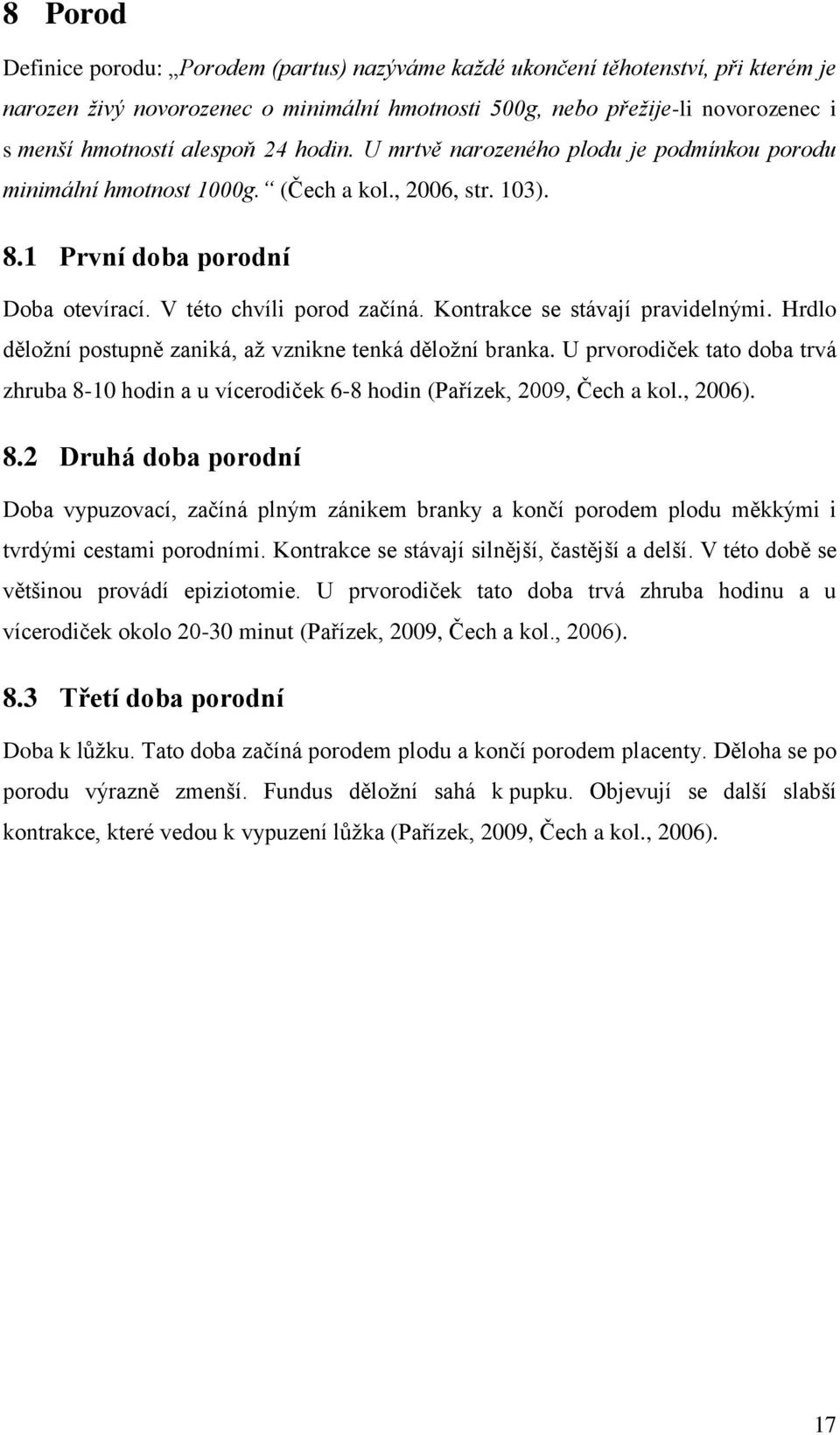 Kontrakce se stávají pravidelnými. Hrdlo děložní postupně zaniká, až vznikne tenká děložní branka. U prvorodiček tato doba trvá zhruba 8-10 hodin a u vícerodiček 6-8 hodin (Pařízek, 2009, Čech a kol.