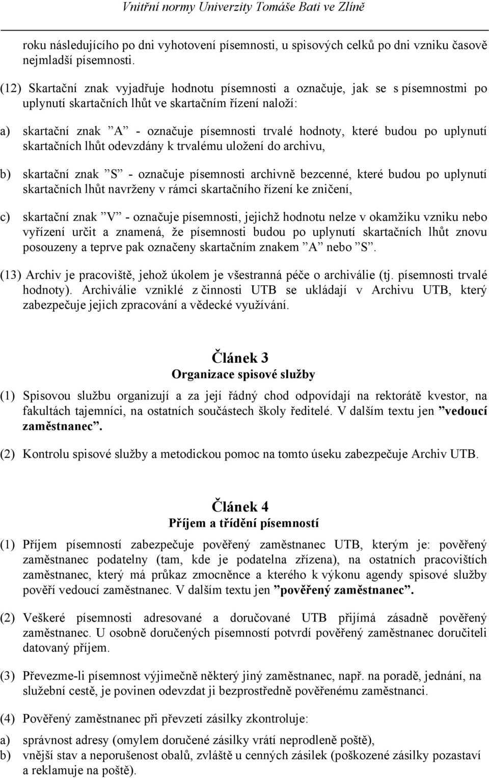 které budou po uplynutí skartačních lhůt odevzdány k trvalému uložení do archivu, b) skartační znak S - označuje písemnosti archivně bezcenné, které budou po uplynutí skartačních lhůt navrženy v