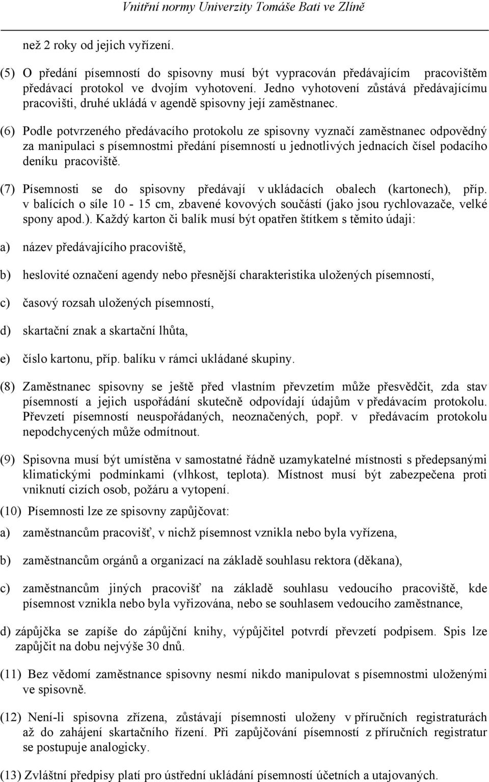 (6) Podle potvrzeného předávacího protokolu ze spisovny vyznačí zaměstnanec odpovědný za manipulaci s písemnostmi předání písemností u jednotlivých jednacích čísel podacího deníku pracoviště.