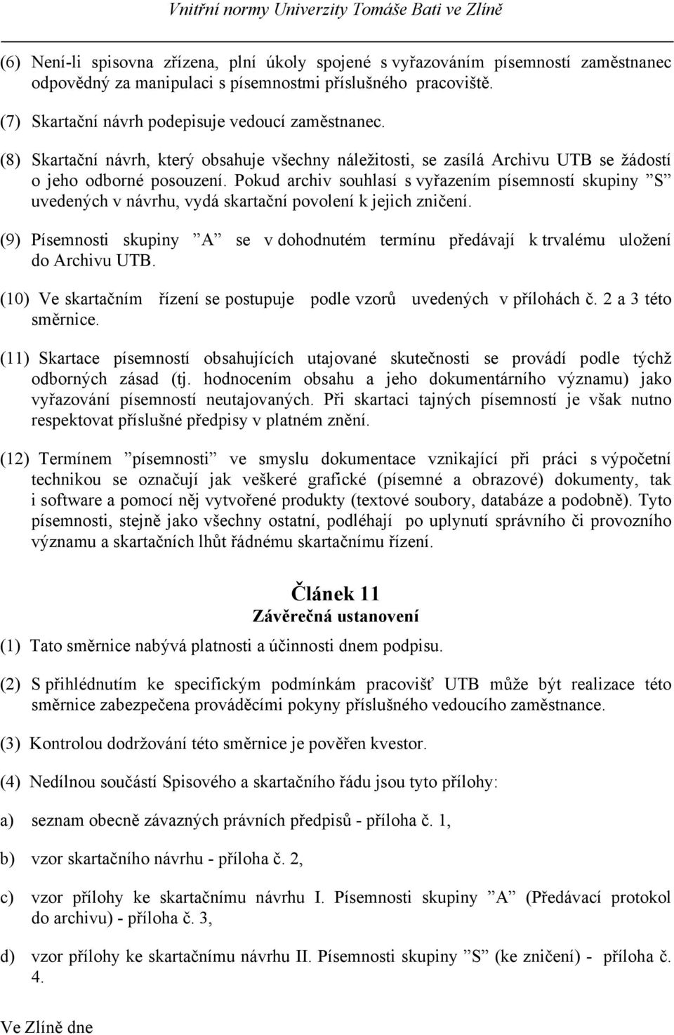 Pokud archiv souhlasí s vyřazením písemností skupiny S uvedených v návrhu, vydá skartační povolení k jejich zničení.