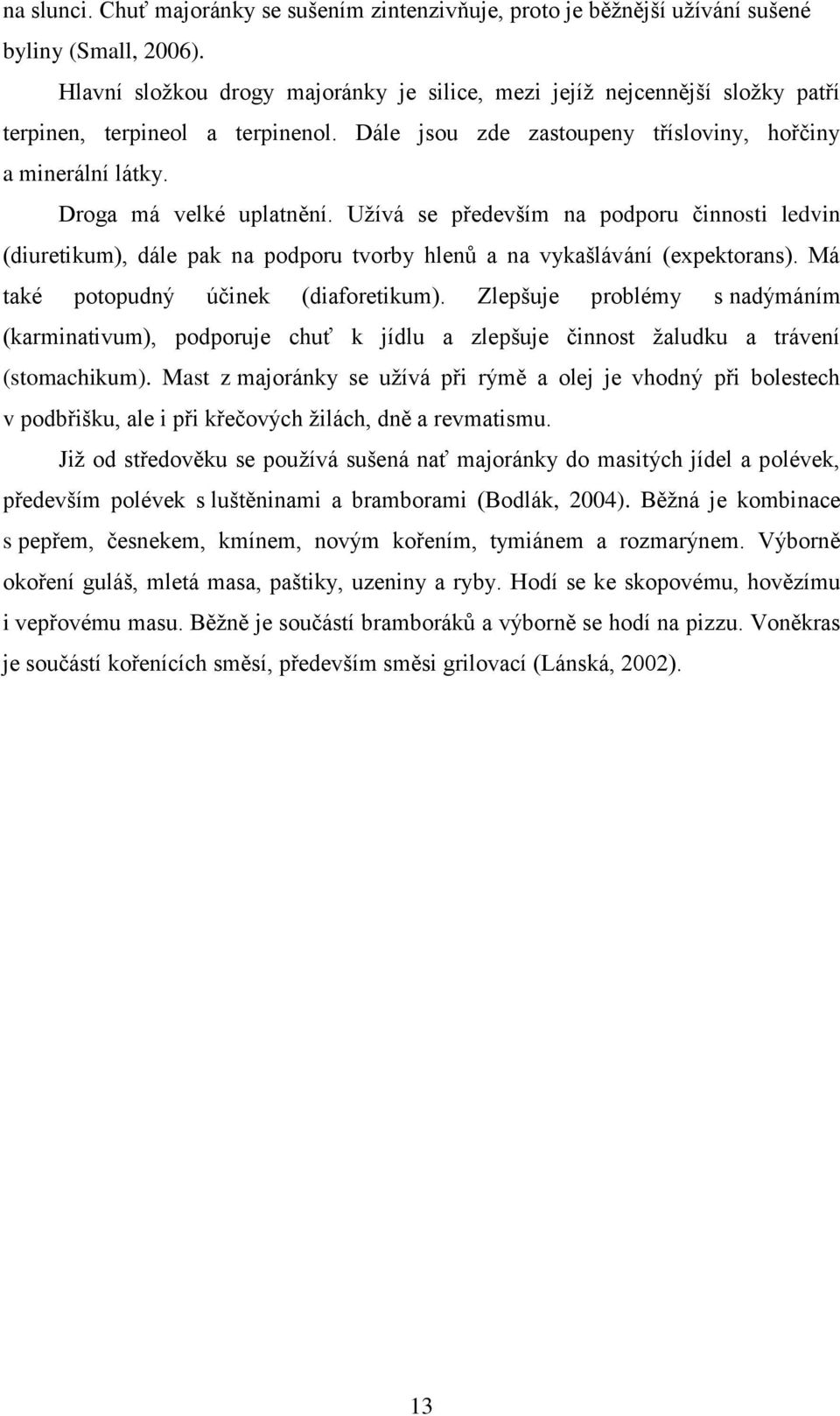 Droga má velké uplatnění. Užívá se především na podporu činnosti ledvin (diuretikum), dále pak na podporu tvorby hlenů a na vykašlávání (expektorans). Má také potopudný účinek (diaforetikum).