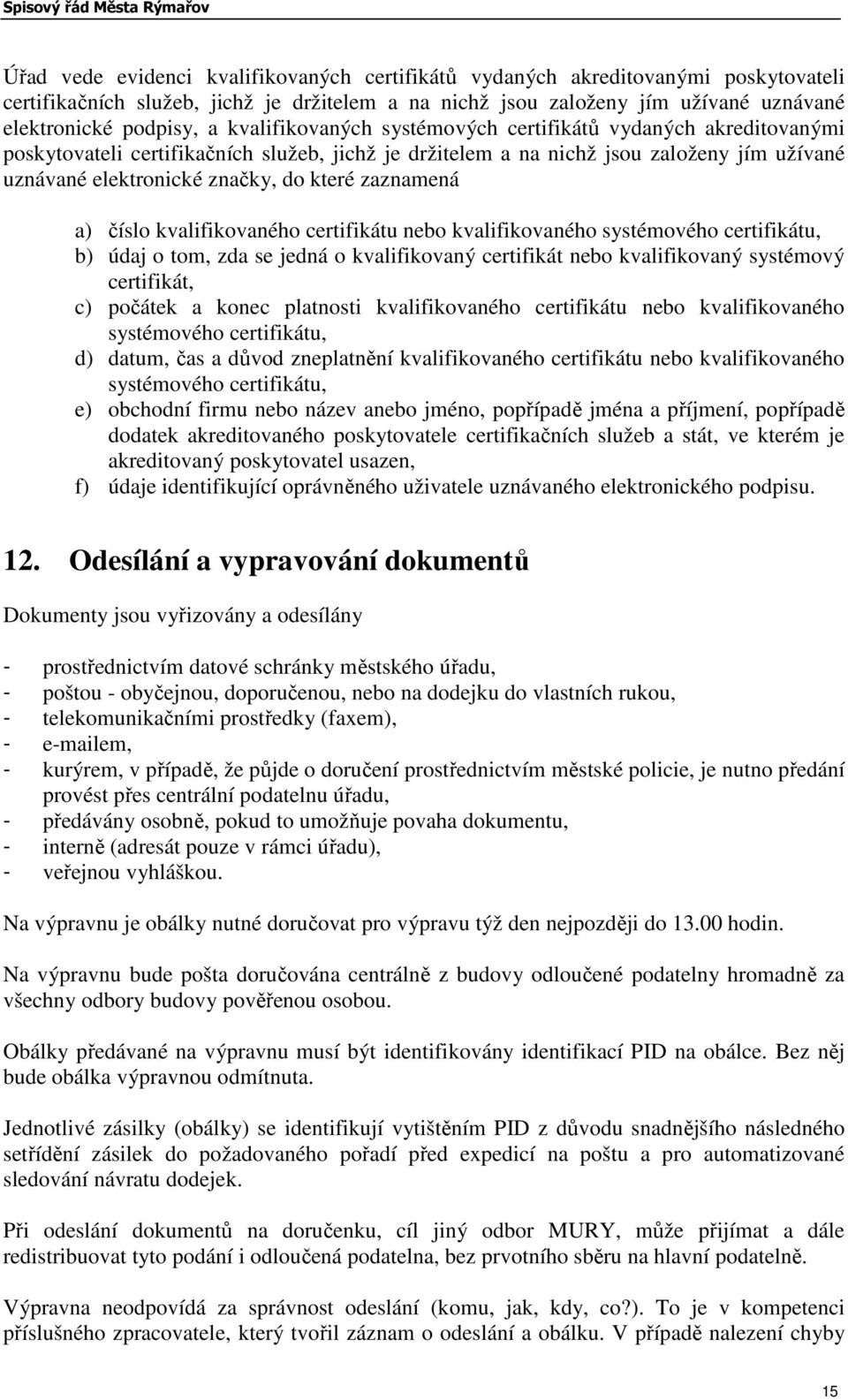 zaznamená a) číslo kvalifikovaného certifikátu nebo kvalifikovaného systémového certifikátu, b) údaj o tom, zda se jedná o kvalifikovaný certifikát nebo kvalifikovaný systémový certifikát, c) počátek