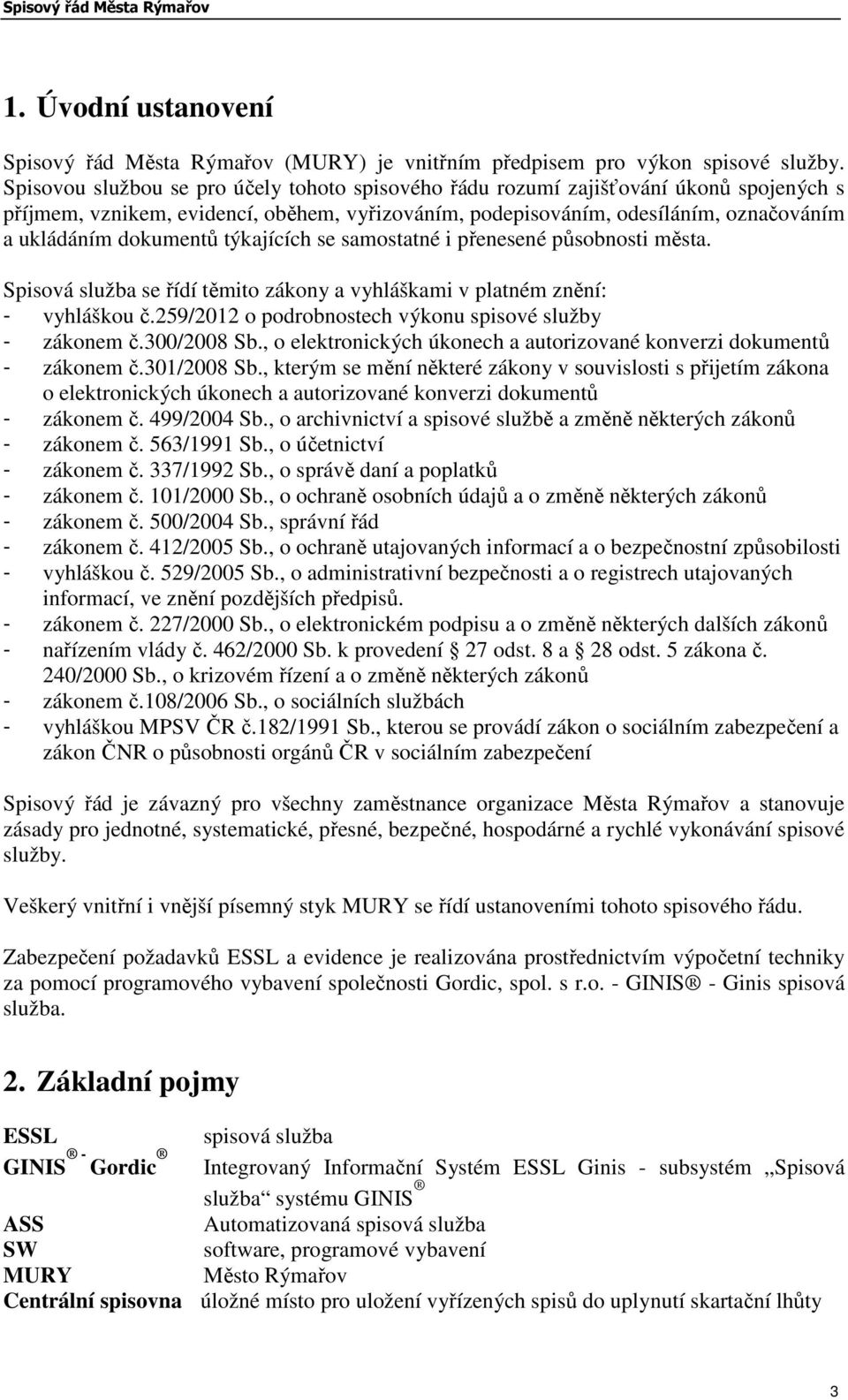 týkajících se samostatné i přenesené působnosti města. Spisová služba se řídí těmito zákony a vyhláškami v platném znění: - vyhláškou č.259/2012 o podrobnostech výkonu spisové služby - zákonem č.