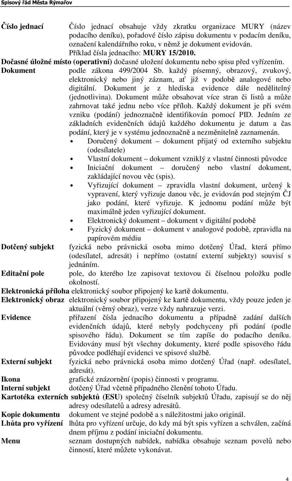 každý písemný, obrazový, zvukový, elektronický nebo jiný záznam, ať již v podobě analogové nebo digitální. Dokument je z hlediska evidence dále nedělitelný (jednotlivina).