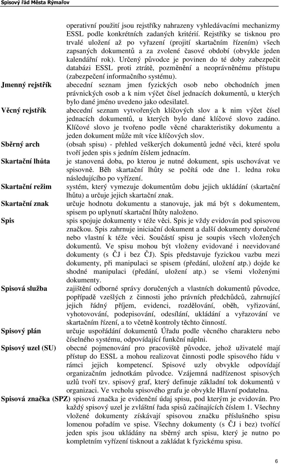 Rejstříky se tisknou pro trvalé uložení až po vyřazení (projití skartačním řízením) všech zapsaných dokumentů a za zvolené časové období (obvykle jeden kalendářní rok).