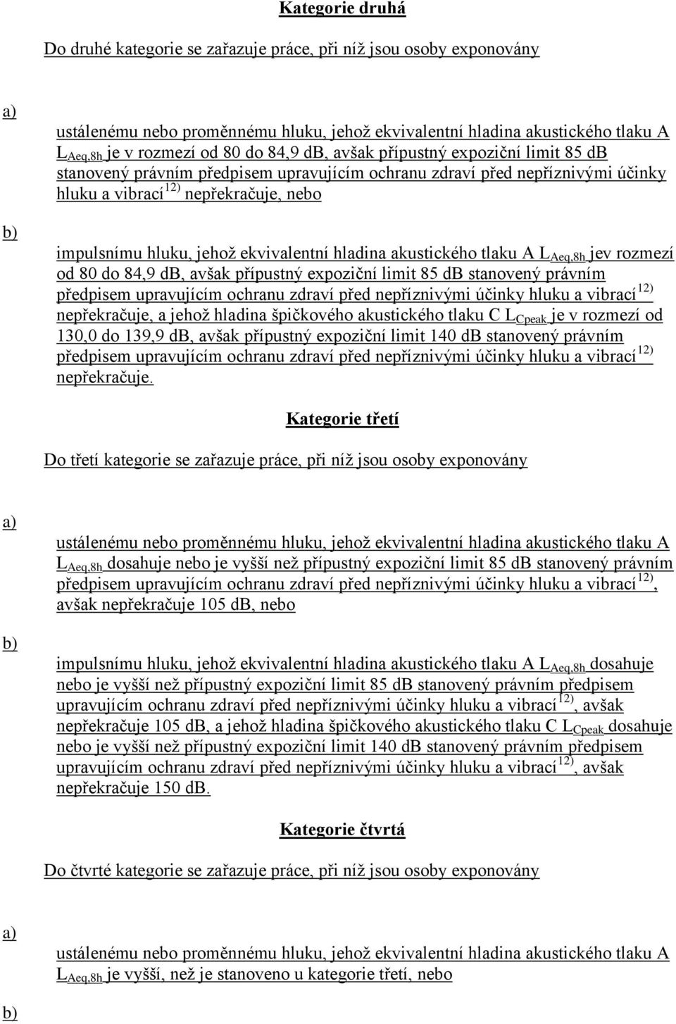 ekvivalentní hladina akustického tlaku A L Aeq,8h jev rozmezí od 80 do 84,9 db, avšak přípustný expoziční limit 85 db stanovený právním předpisem upravujícím ochranu zdraví před nepříznivými účinky