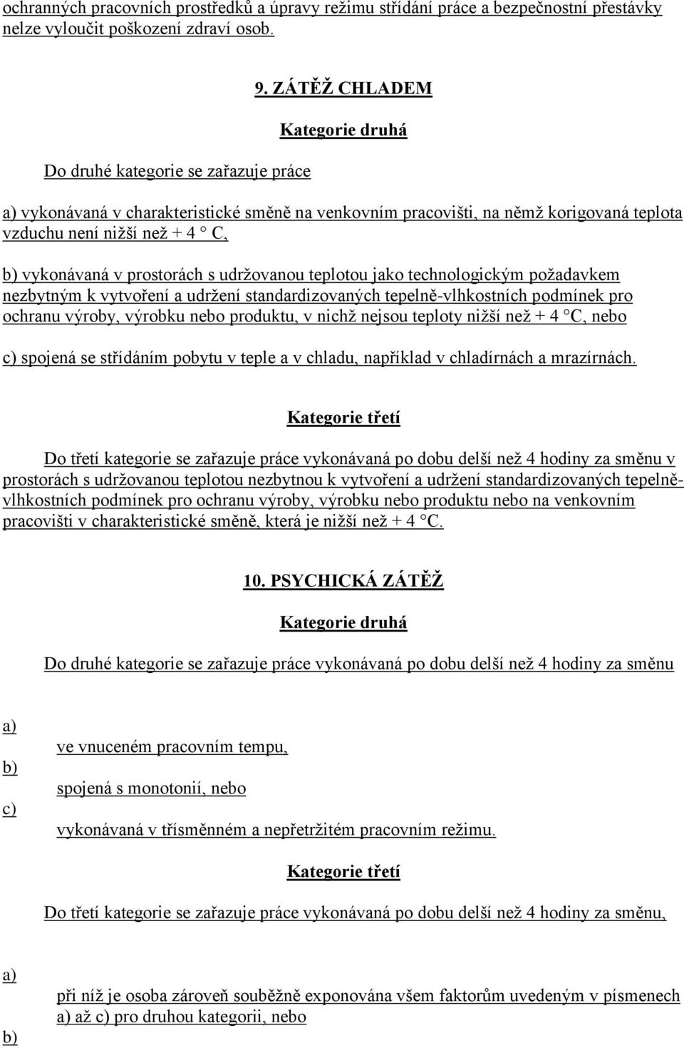 technologickým požadavkem nezbytným k vytvoření a udržení standardizovaných tepelně-vlhkostních podmínek pro ochranu výroby, výrobku nebo produktu, v nichž nejsou teploty nižší než + 4 C, nebo c)