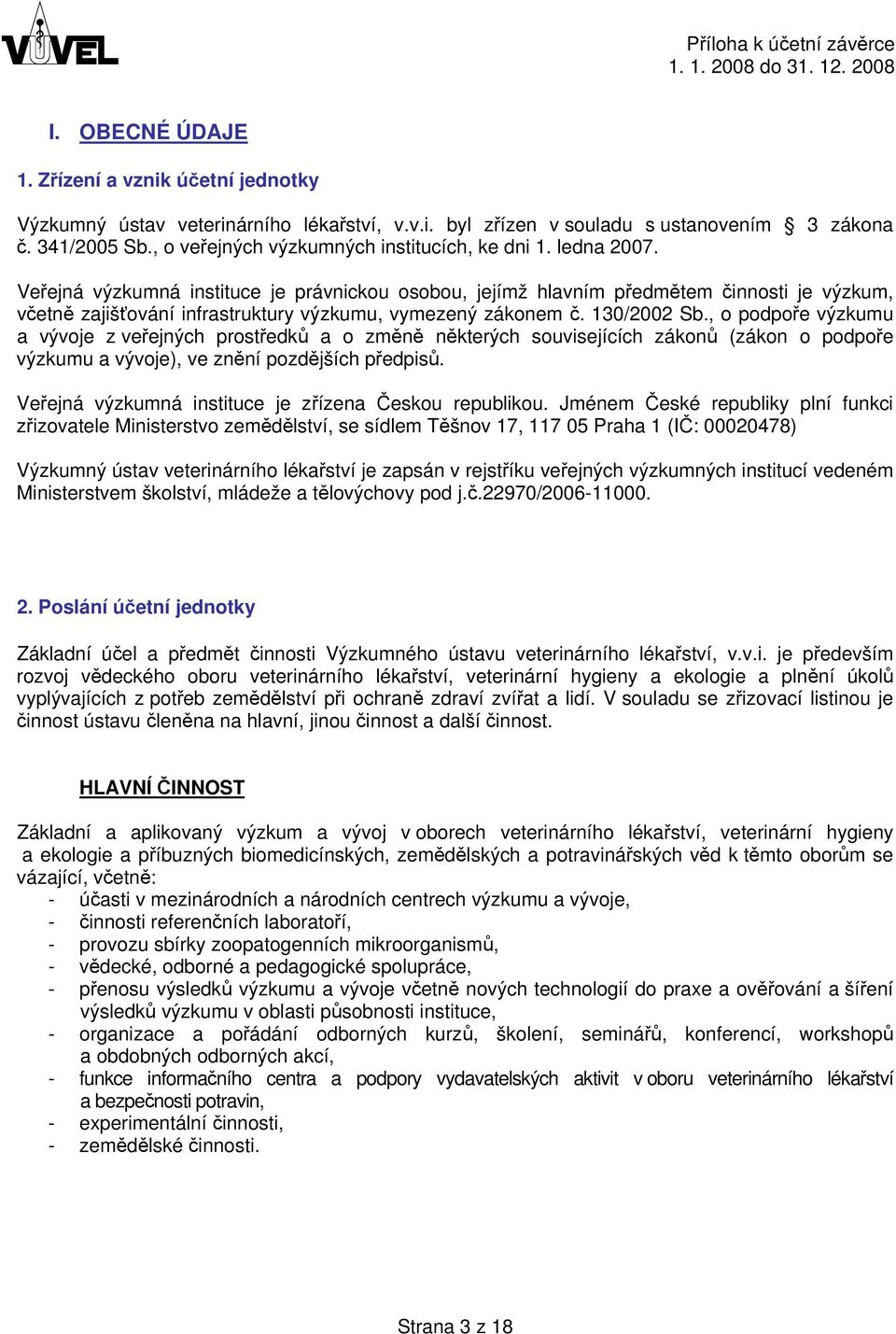 Veřejná výzkumná instituce je právnickou osobou, jejímž hlavním předmětem činnosti je výzkum, včetně zajišťování infrastruktury výzkumu, vymezený zákonem č. 130/2002 Sb.