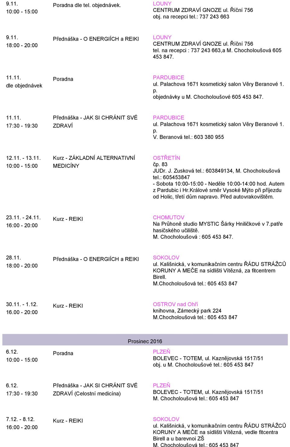 11. - 13.11. OSTŘETÍN čp. 83 JUDr. J. Zusková tel.: 603849134, M. Chocholoušová tel.: 605453847 - Sobota 10:00-15:00 - Neděle 10:00-14:00 hod. Autem z Pardubic i Hr.