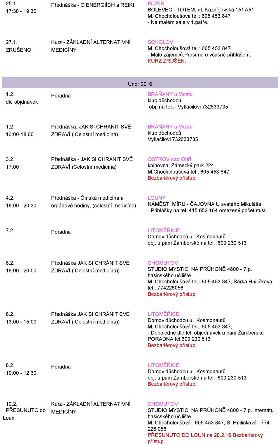 NÁMĚSTÍ MÍRU - ČAJOVNA U svatého Mikuláše - Přihlášky na tel. 415 652 164 omezený počet míst. 7.2. LITOMĚŘICE Domov důchodců ul. Kosmonautů obj. u paní Žamberské na tel. :603 230 513 8.2. ZDRAVÍ ( Celostní medicína)) STUDIO MYSTIC, NA PRŮHONĚ 4800-7.