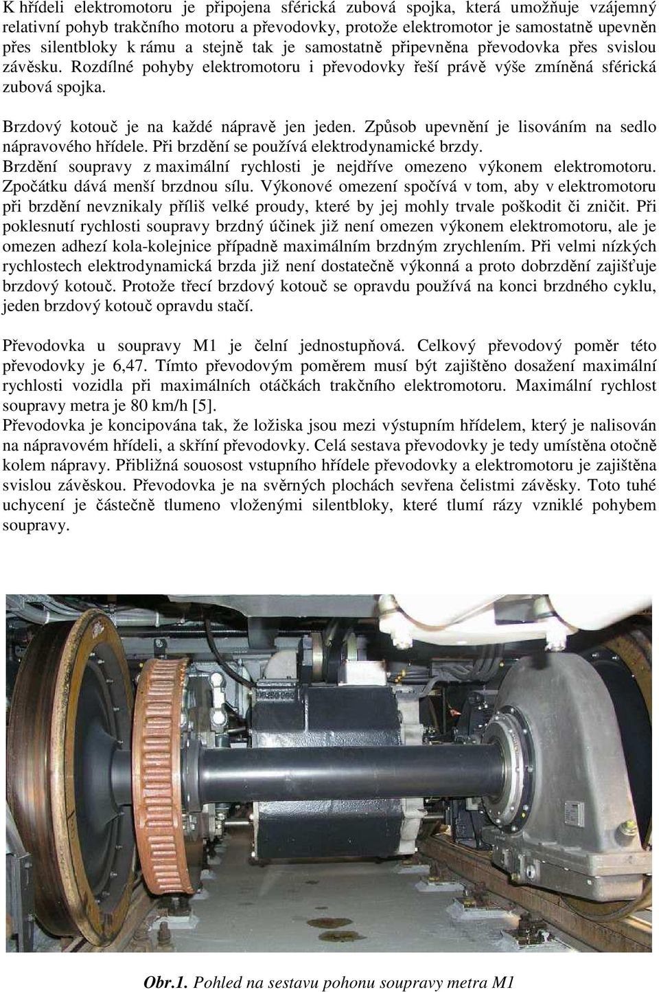 Způsob penění je lisoáním na sedlo nápraoého hřídele. Při brzdění se požíá elektrodynamické brzdy. Brzdění sopray z maximální rychlosti je nejdříe omezeno ýkonem elektromotor.