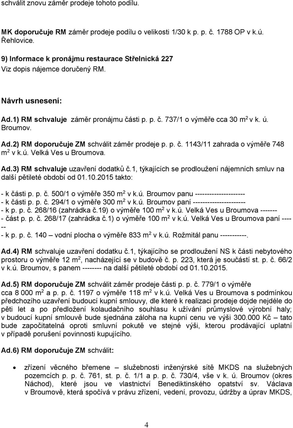 p. č. 1143/11 zahrada o výměře 748 m 2 v k.ú. Velká Ves u Broumova. Ad.3) RM schvaluje uzavření dodatků č.1, týkajících se prodloužení nájemních smluv na další pětileté období od 01.10.
