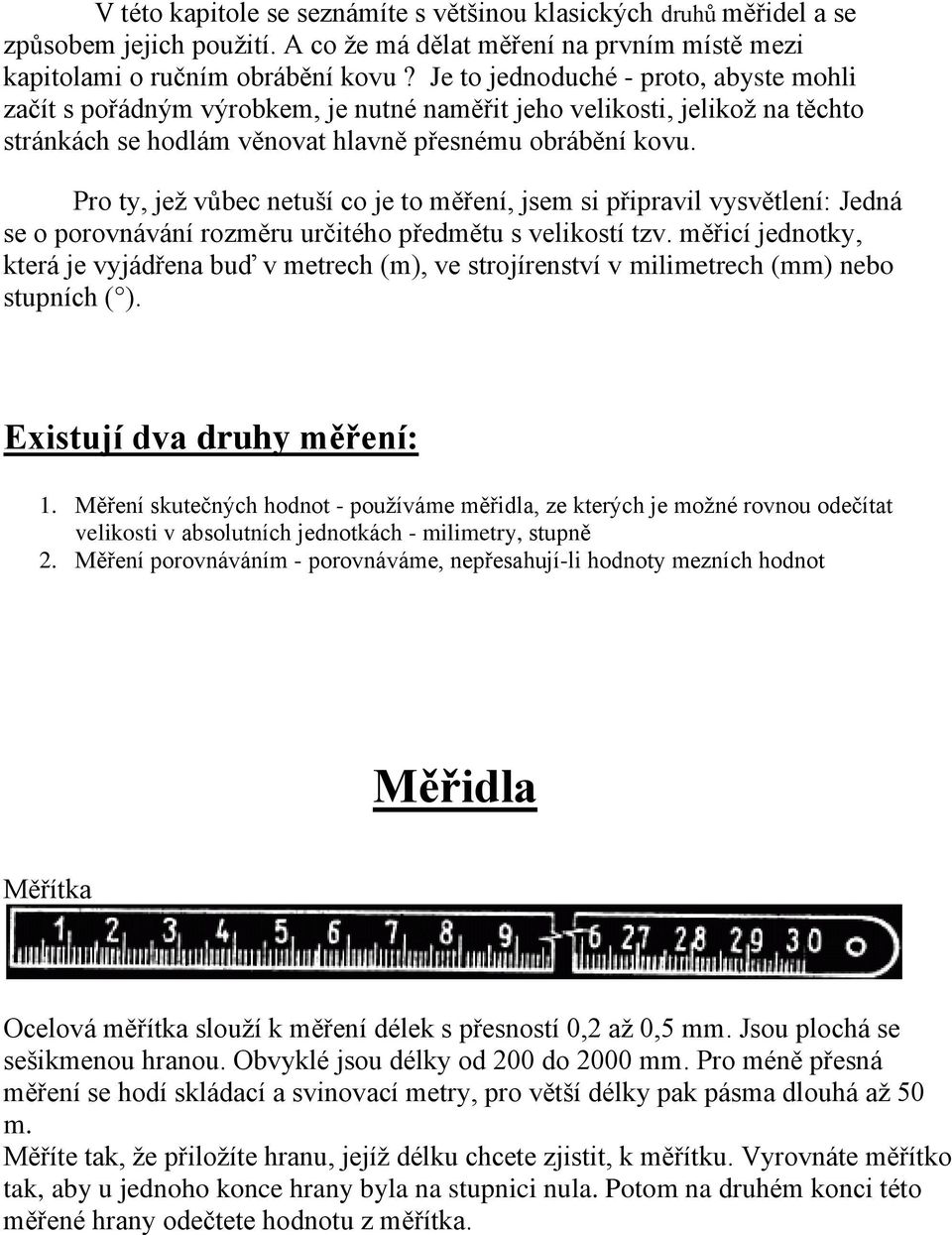 Pro ty, jež vůbec netuší co je to měření, jsem si připravil vysvětlení: Jedná se o porovnávání rozměru určitého předmětu s velikostí tzv.