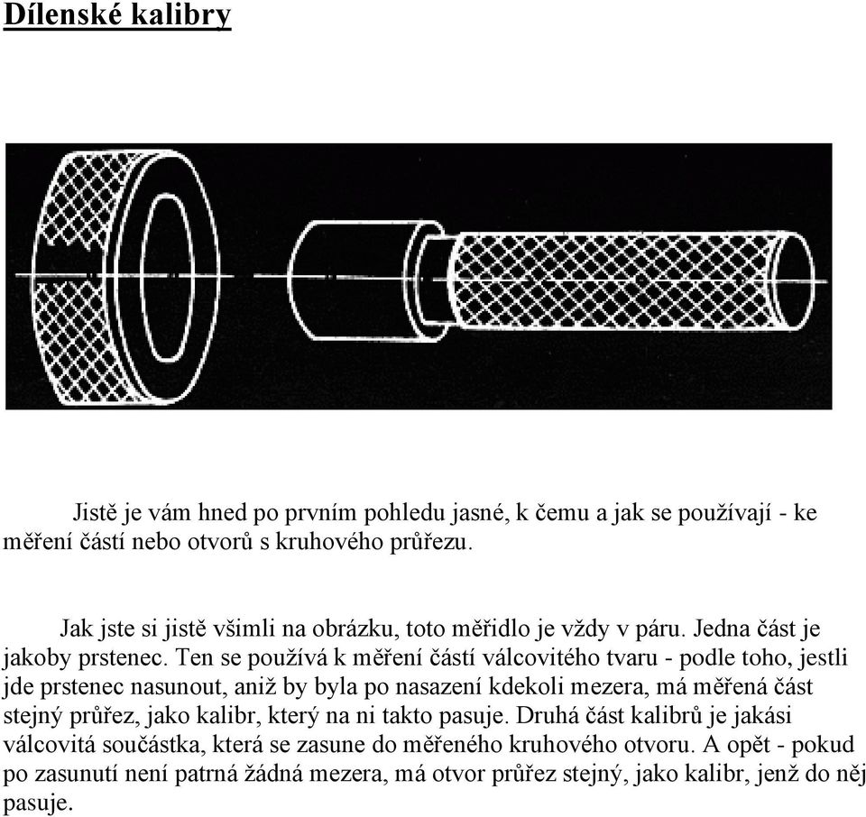 Ten se používá k měření částí válcovitého tvaru - podle toho, jestli jde prstenec nasunout, aniž by byla po nasazení kdekoli mezera, má měřená část stejný