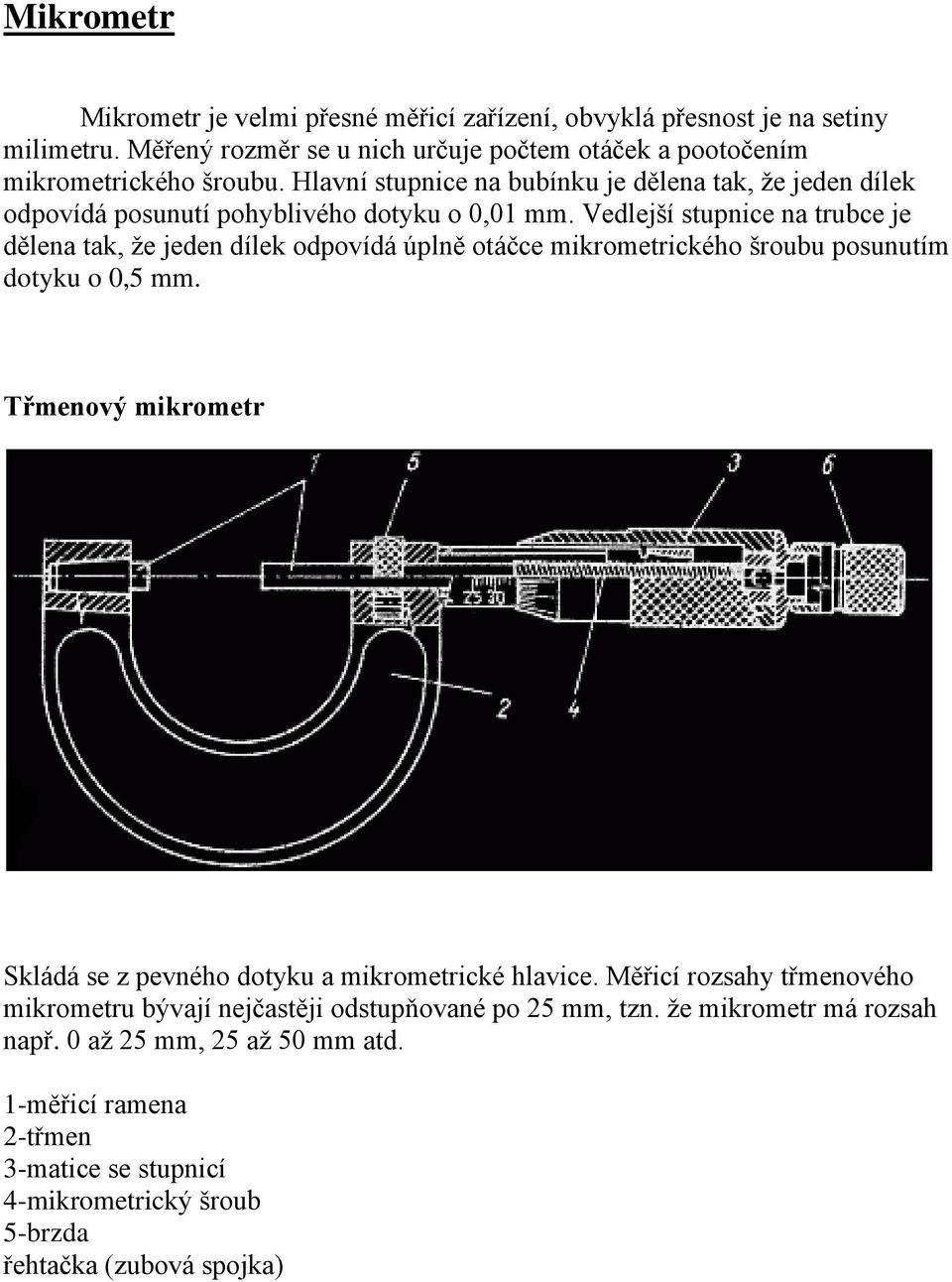 Vedlejší stupnice na trubce je dělena tak, že jeden dílek odpovídá úplně otáčce mikrometrického šroubu posunutím dotyku o 0,5 mm.