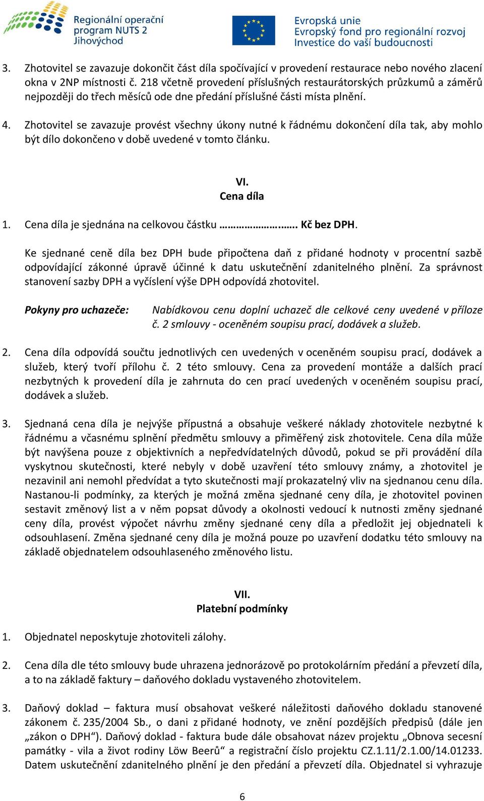 Zhotovitel se zavazuje provést všechny úkony nutné k řádnému dokončení díla tak, aby mohlo být dílo dokončeno v době uvedené v tomto článku. VI. Cena díla 1. Cena díla je sjednána na celkovou částku.