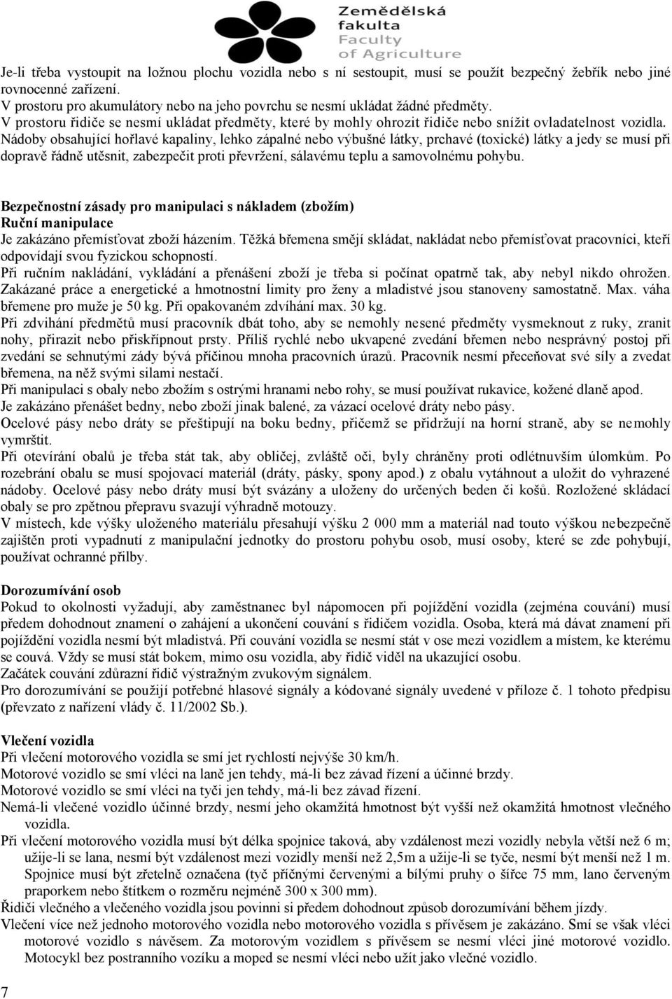 Nádoby obsahující hořlavé kapaliny, lehko zápalné nebo výbušné látky, prchavé (toxické) látky a jedy se musí při dopravě řádně utěsnit, zabezpečit proti převržení, sálavému teplu a samovolnému pohybu.