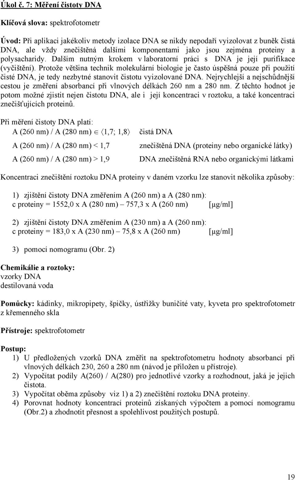 zejména proteiny a polysacharidy. Dalším nutným krokem v laboratorní práci s DNA je její purifikace (vyčištění).