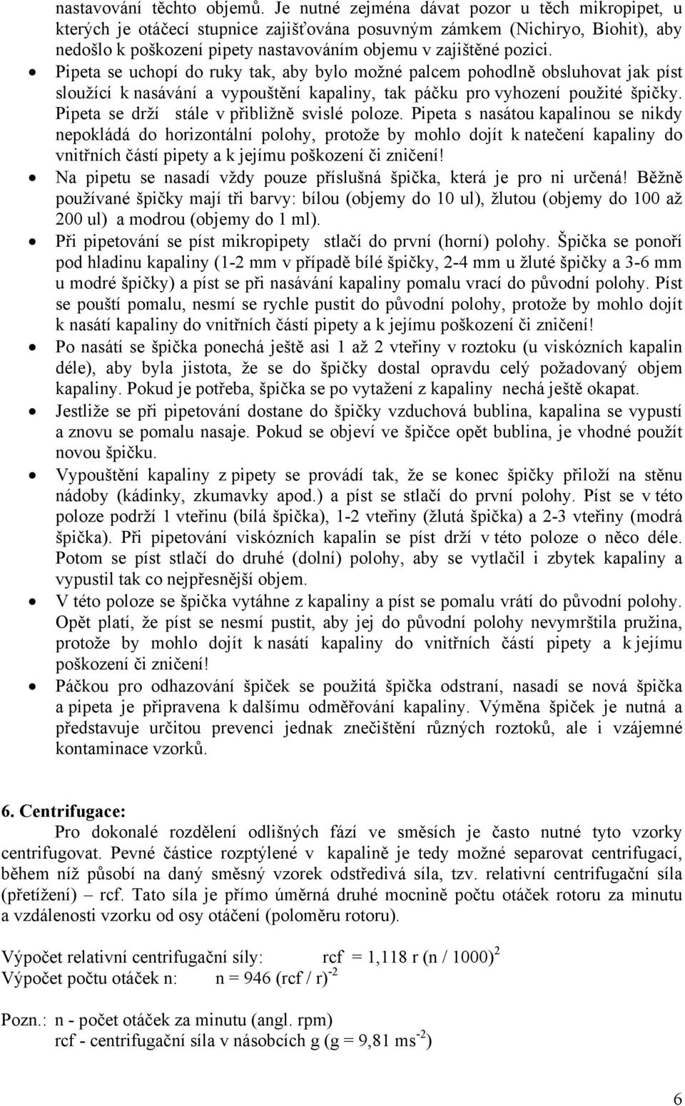 Pipeta se uchopí do ruky tak, aby bylo možné palcem pohodlně obsluhovat jak píst sloužící k nasávání a vypouštění kapaliny, tak páčku pro vyhození použité špičky.