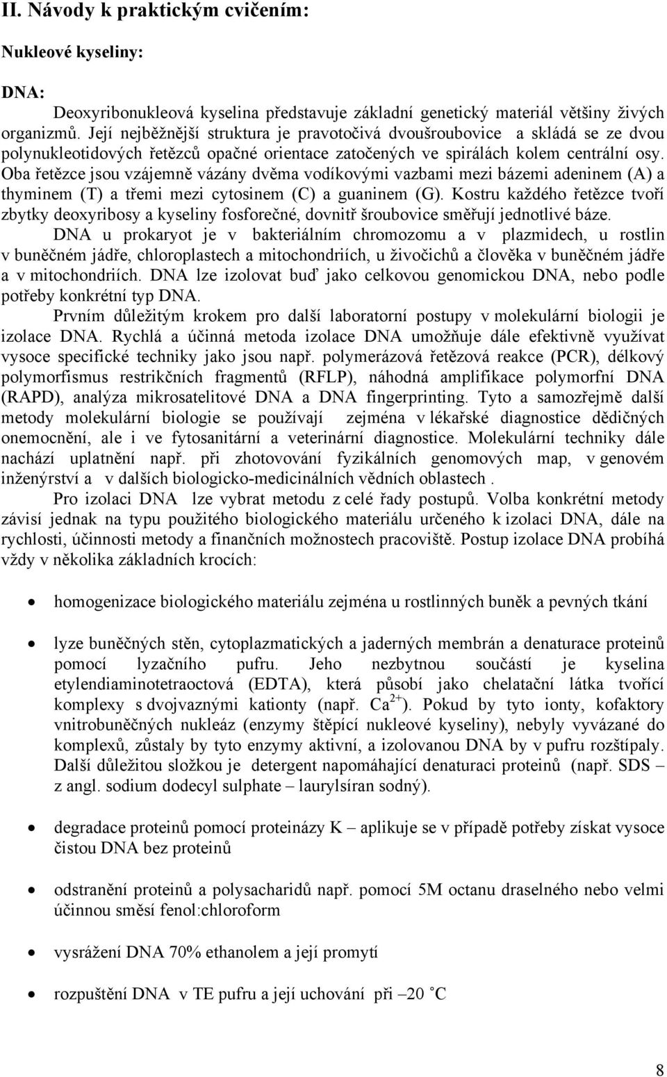 Oba řetězce jsou vzájemně vázány dvěma vodíkovými vazbami mezi bázemi adeninem (A) a thyminem (T) a třemi mezi cytosinem (C) a guaninem (G).