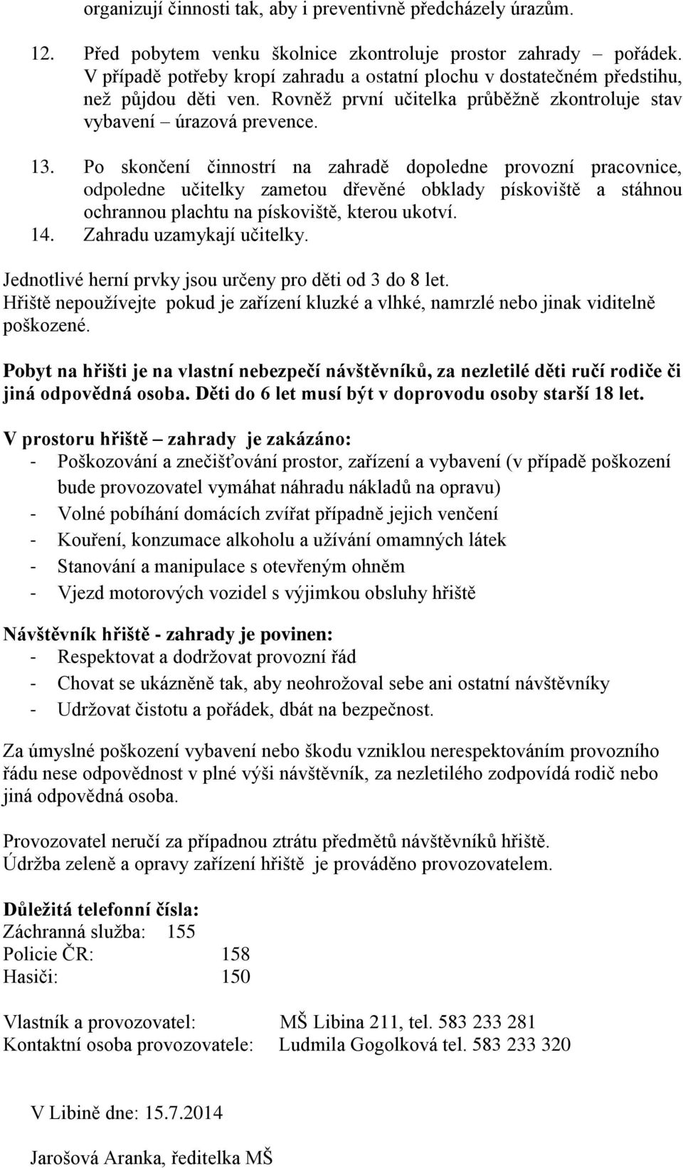 Po skončení činnostrí na zahradě dopoledne provozní pracovnice, odpoledne učitelky zametou dřevěné obklady pískoviště a stáhnou ochrannou plachtu na pískoviště, kterou ukotví. 14.