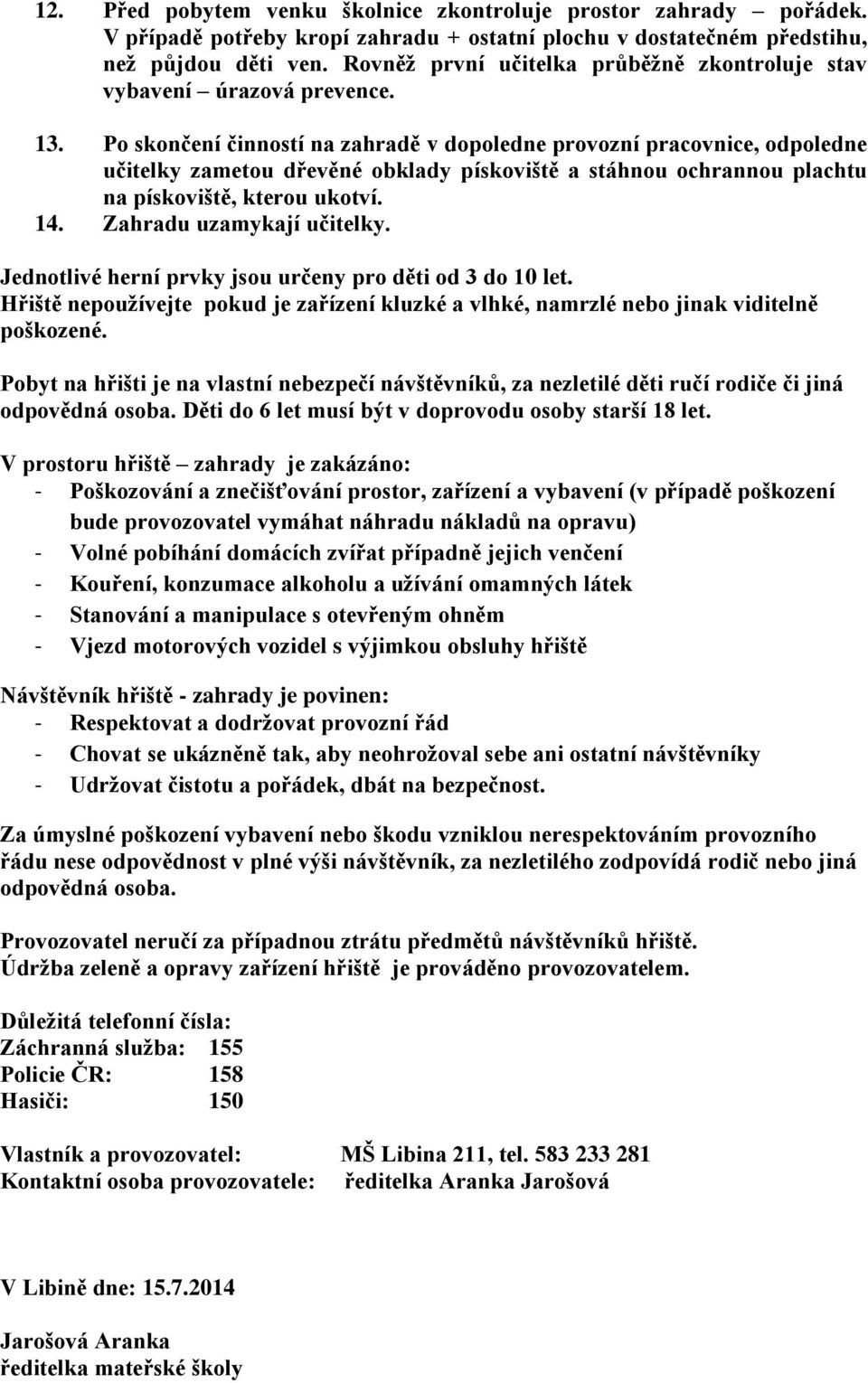 Po skončení činností na zahradě v dopoledne provozní pracovnice, odpoledne učitelky zametou dřevěné obklady pískoviště a stáhnou ochrannou plachtu na pískoviště, kterou ukotví. 14.