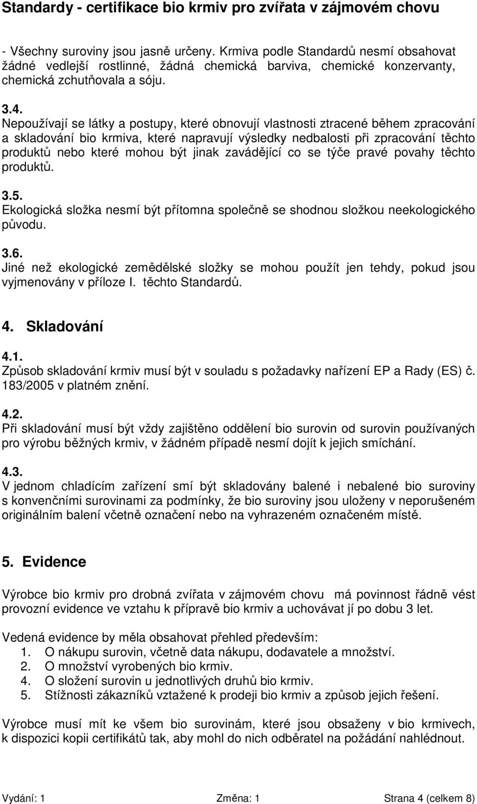 jinak zavádějící co se týče pravé povahy těchto produktů. 3.5. Ekologická složka nesmí být přítomna společně se shodnou složkou neekologického původu. 3.6.