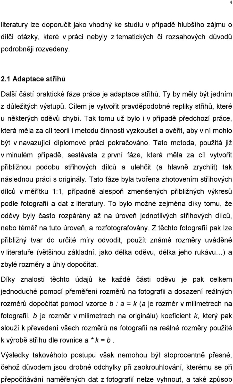 Tak tomu uţ bylo i v případě předchozí práce, která měla za cíl teorii i metodu činnosti vyzkoušet a ověřit, aby v ní mohlo být v navazující diplomové práci pokračováno.