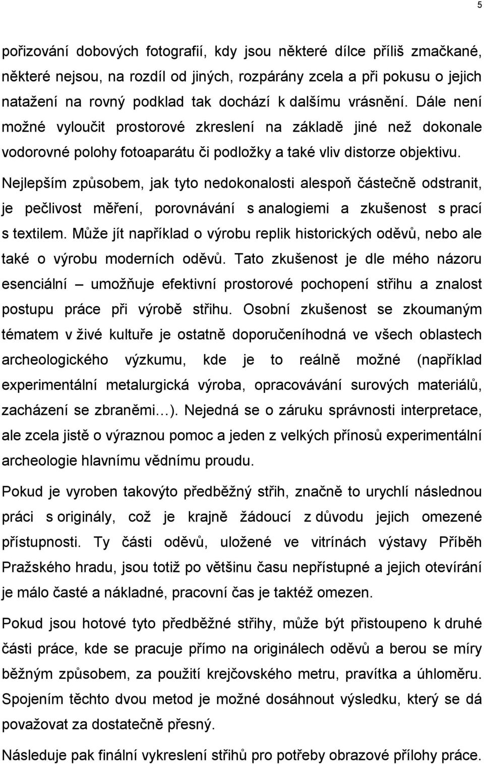 Nejlepším způsobem, jak tyto nedokonalosti alespoň částečně odstranit, je pečlivost měření, porovnávání s analogiemi a zkušenost s prací s textilem.