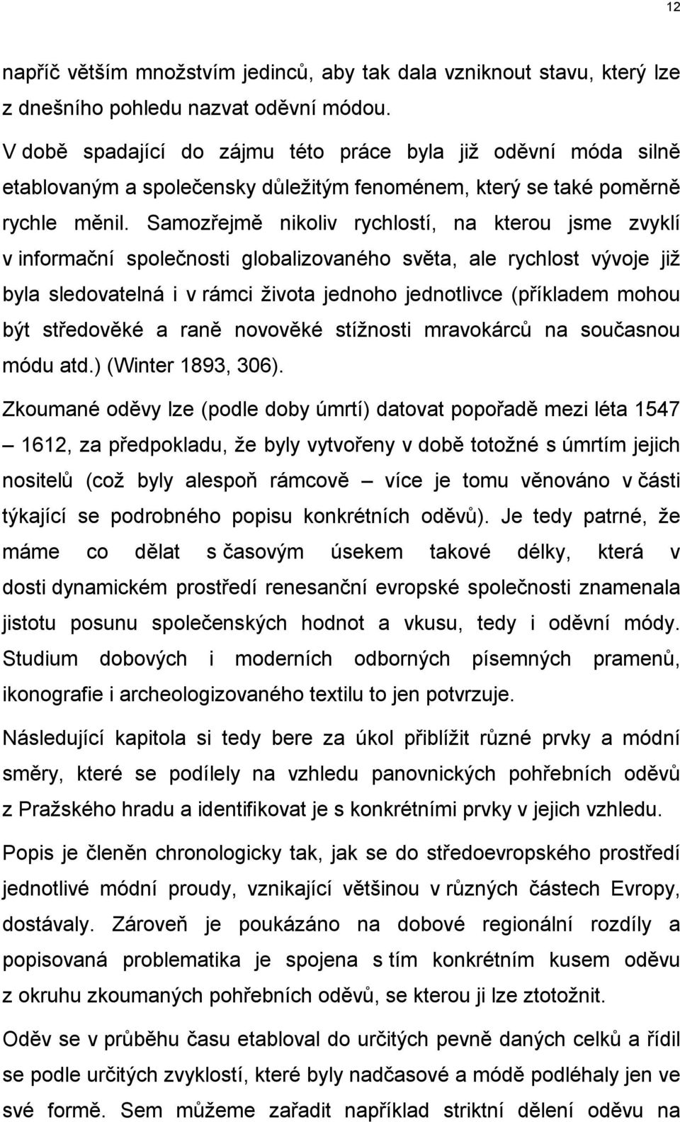 Samozřejmě nikoliv rychlostí, na kterou jsme zvyklí v informační společnosti globalizovaného světa, ale rychlost vývoje jiţ byla sledovatelná i v rámci ţivota jednoho jednotlivce (příkladem mohou být
