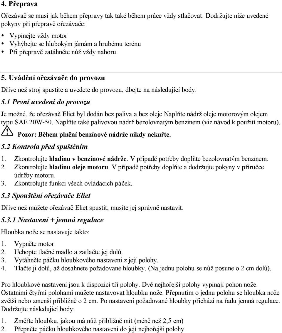 Uvádění ořezávače do provozu Dříve než stroj spustíte a uvedete do provozu, dbejte na následující body: 5.