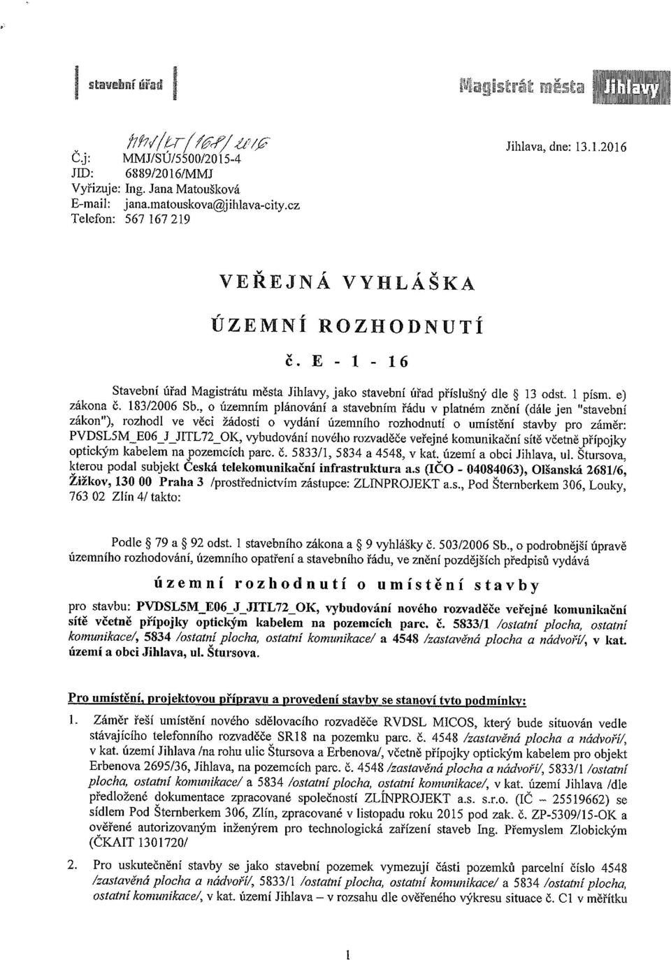 , územním plánvání a stavebním řádu v platném znění (dále jen stavební zákn ), rzhdl ve věci žádsti vydání územníh rzhdnutí umístění stavby pr záměr: PVDSL5MEO6JJITL72OK, vybudvání nvéh rzvaděče