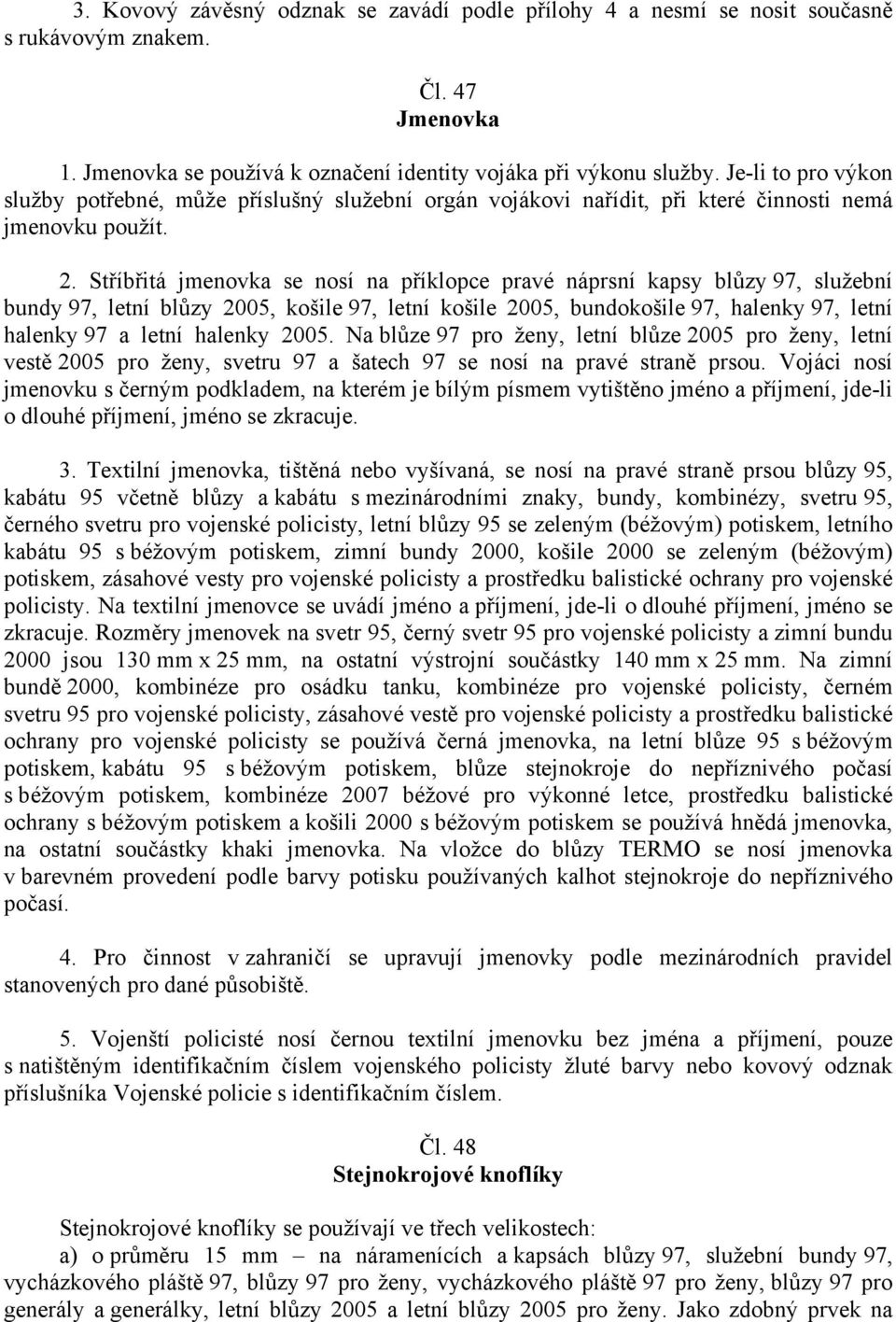 Stříbřitá jmenovka se nosí na příklopce pravé náprsní kapsy blůzy 97, služební bundy 97, letní blůzy 2005, košile 97, letní košile 2005, bundokošile 97, halenky 97, letní halenky 97 a letní halenky