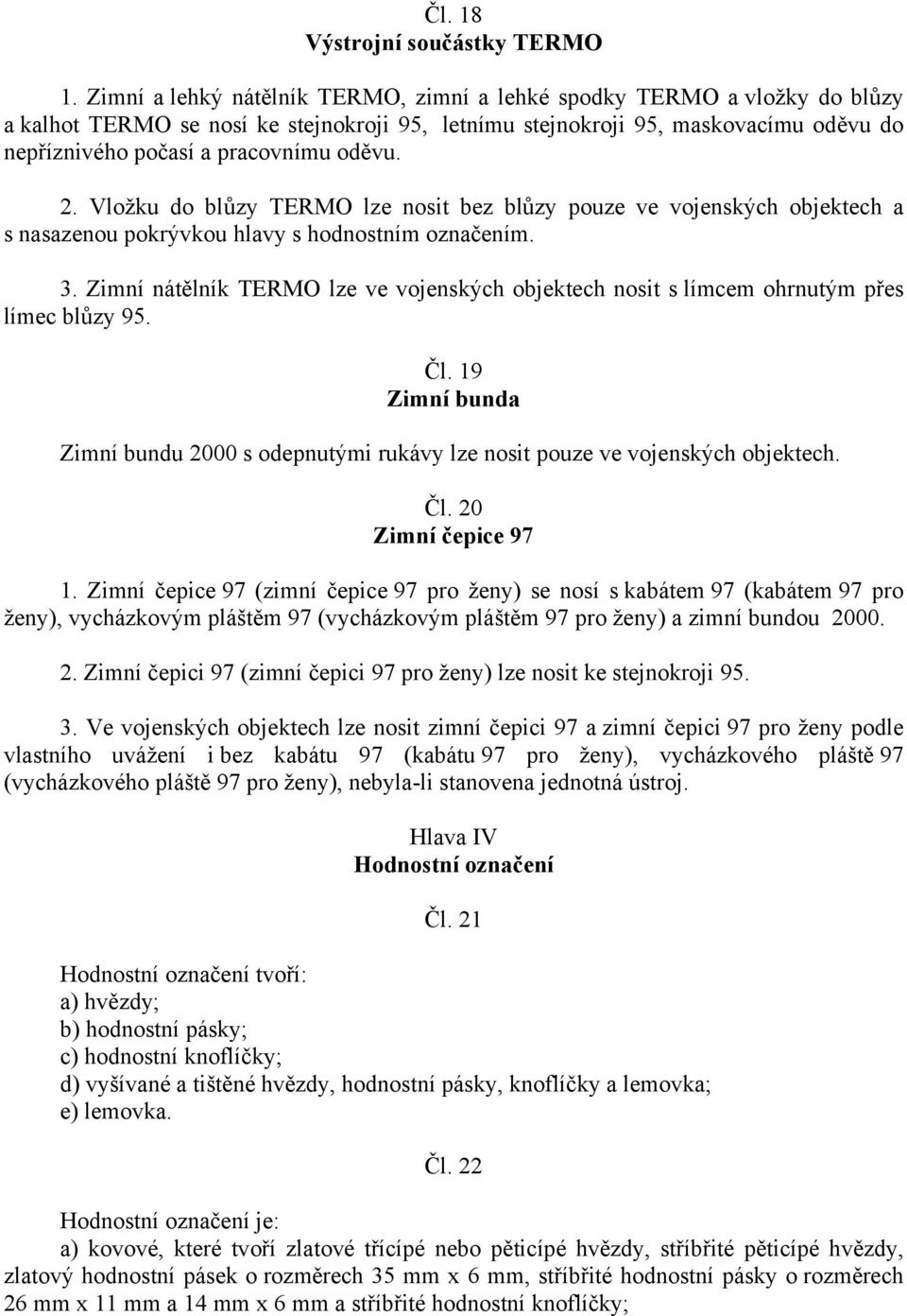 oděvu. 2. Vložku do blůzy TERMO lze nosit bez blůzy pouze ve vojenských objektech a s nasazenou pokrývkou hlavy s hodnostním označením. 3.