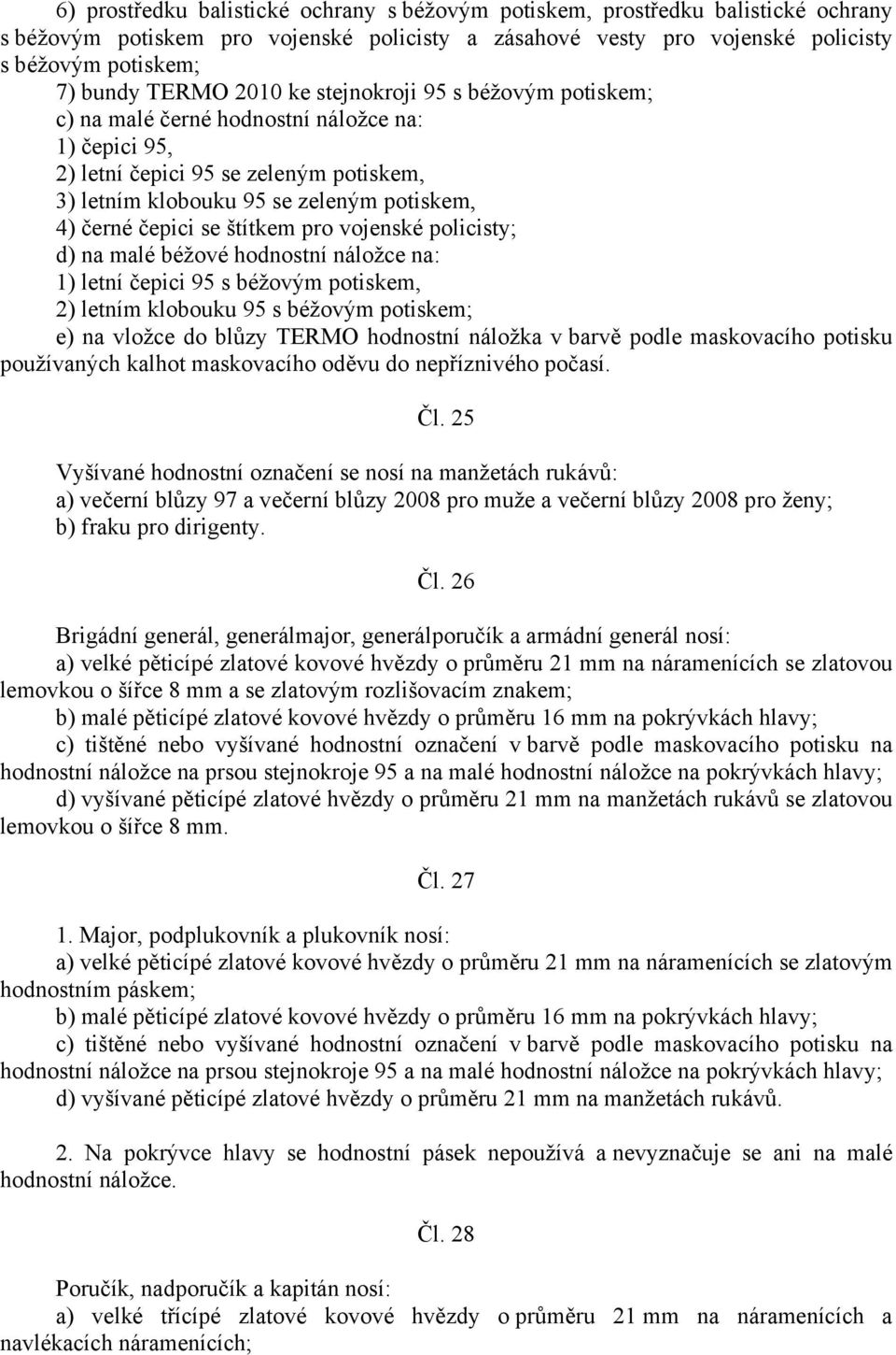 štítkem pro vojenské policisty; d) na malé béžové hodnostní náložce na: 1) letní čepici 95 s béžovým potiskem, 2) letním klobouku 95 s béžovým potiskem; e) na vložce do blůzy TERMO hodnostní náložka