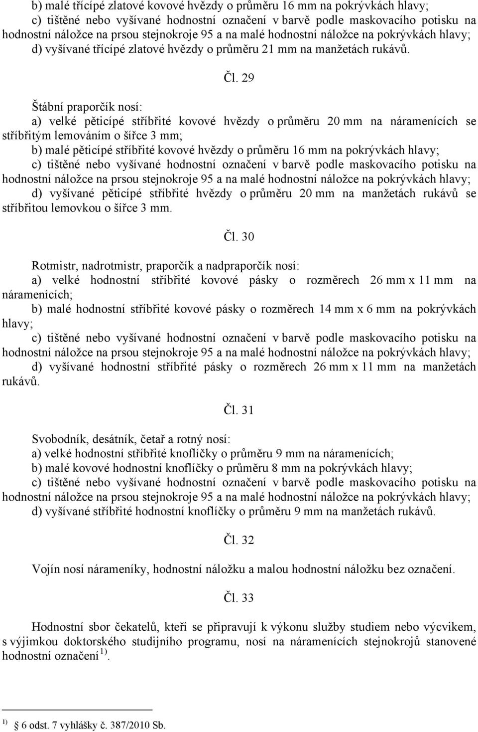 29 Štábní praporčík nosí: a) velké pěticípé stříbřité kovové hvězdy o průměru 20 mm na náramenících se stříbřitým lemováním o šířce 3 mm; b) malé pěticípé stříbřité kovové hvězdy o průměru 16 mm na